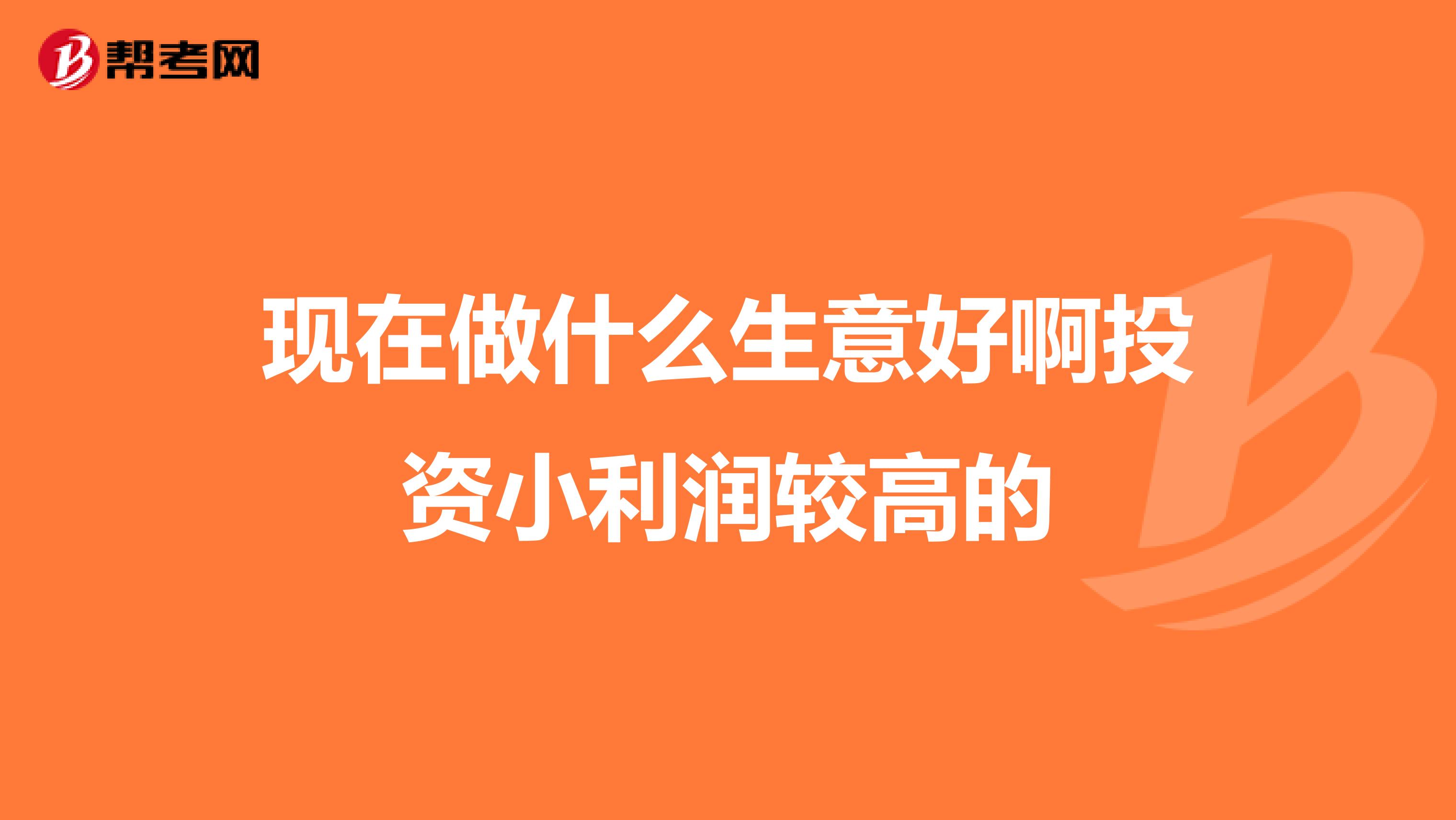 现在做什么生意好啊投资小利润较高的