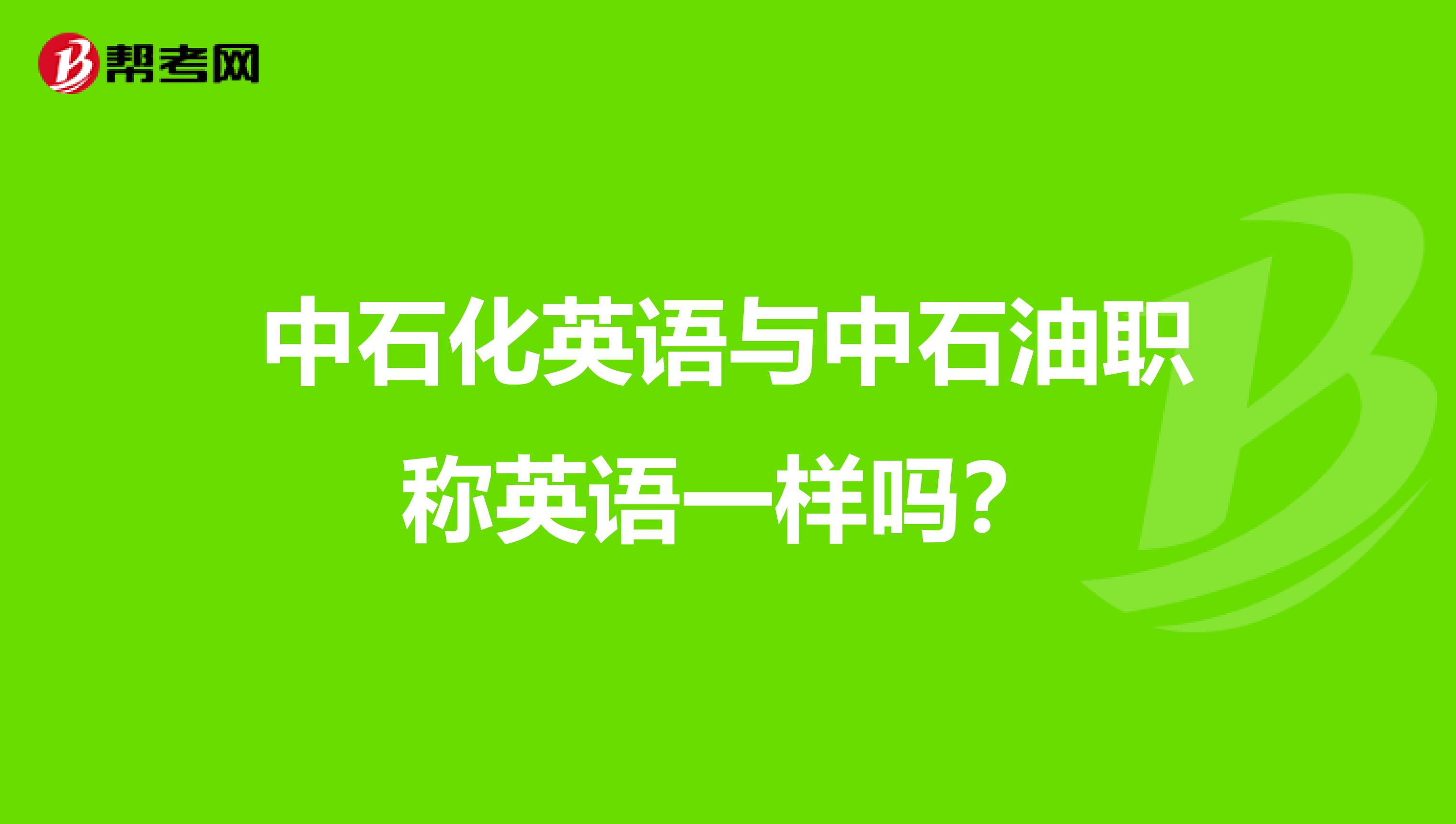 中石化英语与中石油职称英语一样吗？