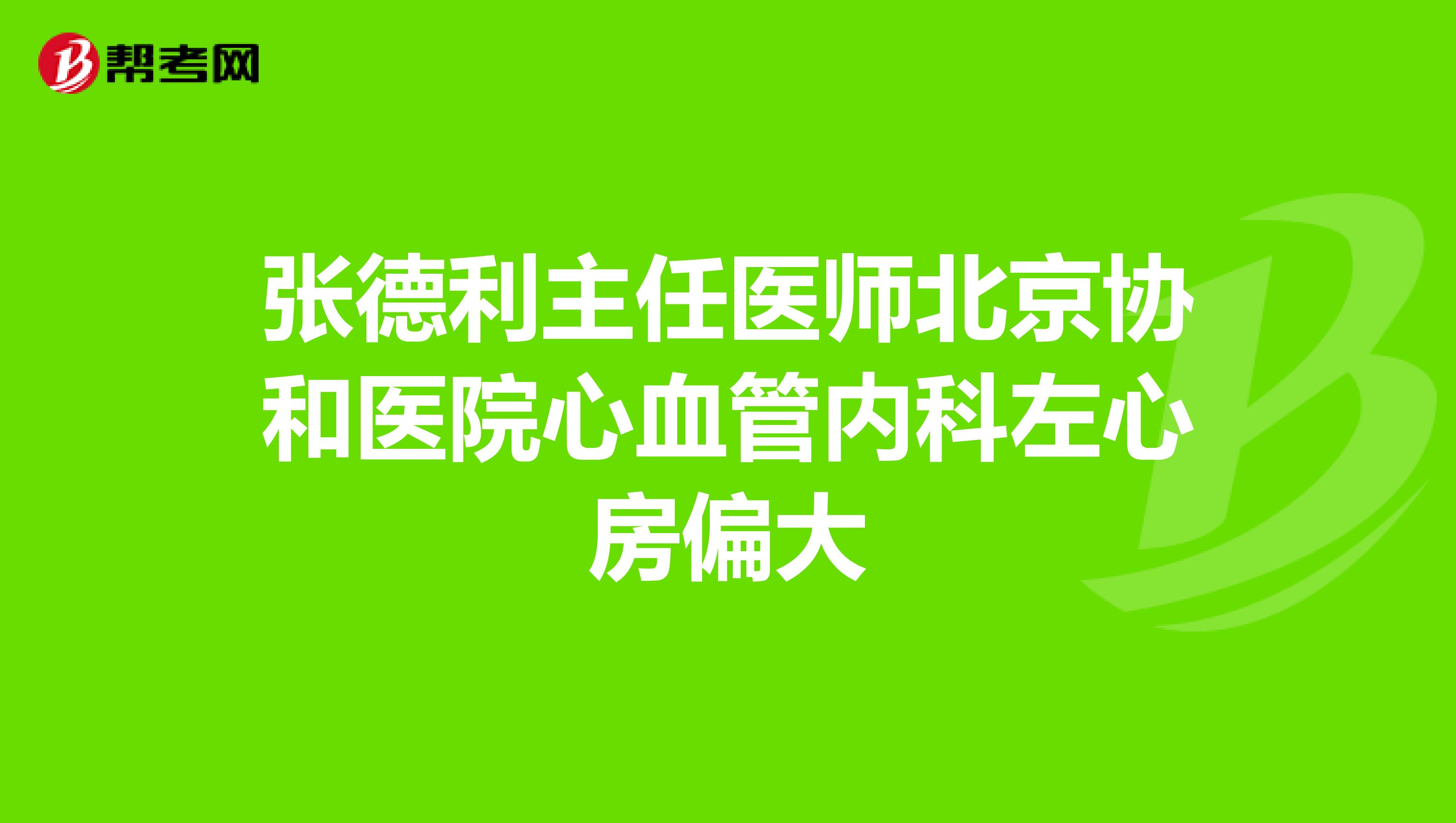 张德利主任医师北京协和医院心血管内科左心房偏大