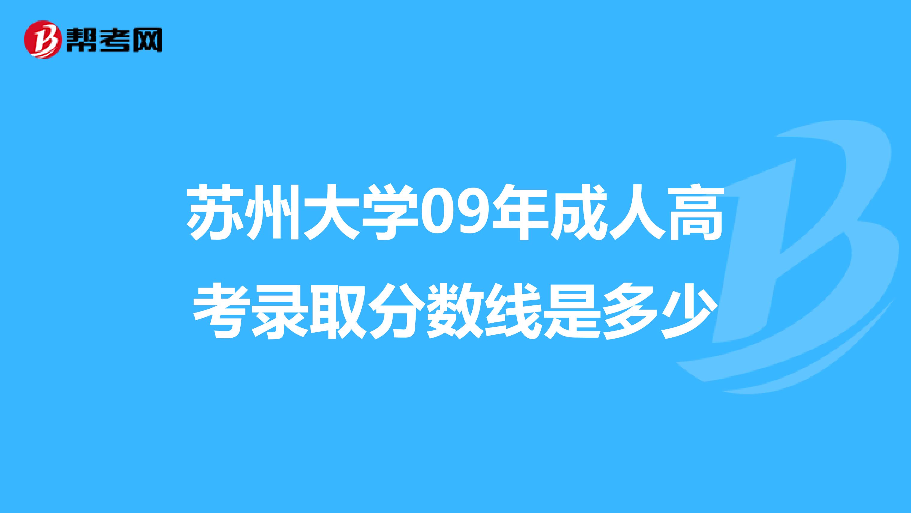 苏州大学09年成人高考录取分数线是多少