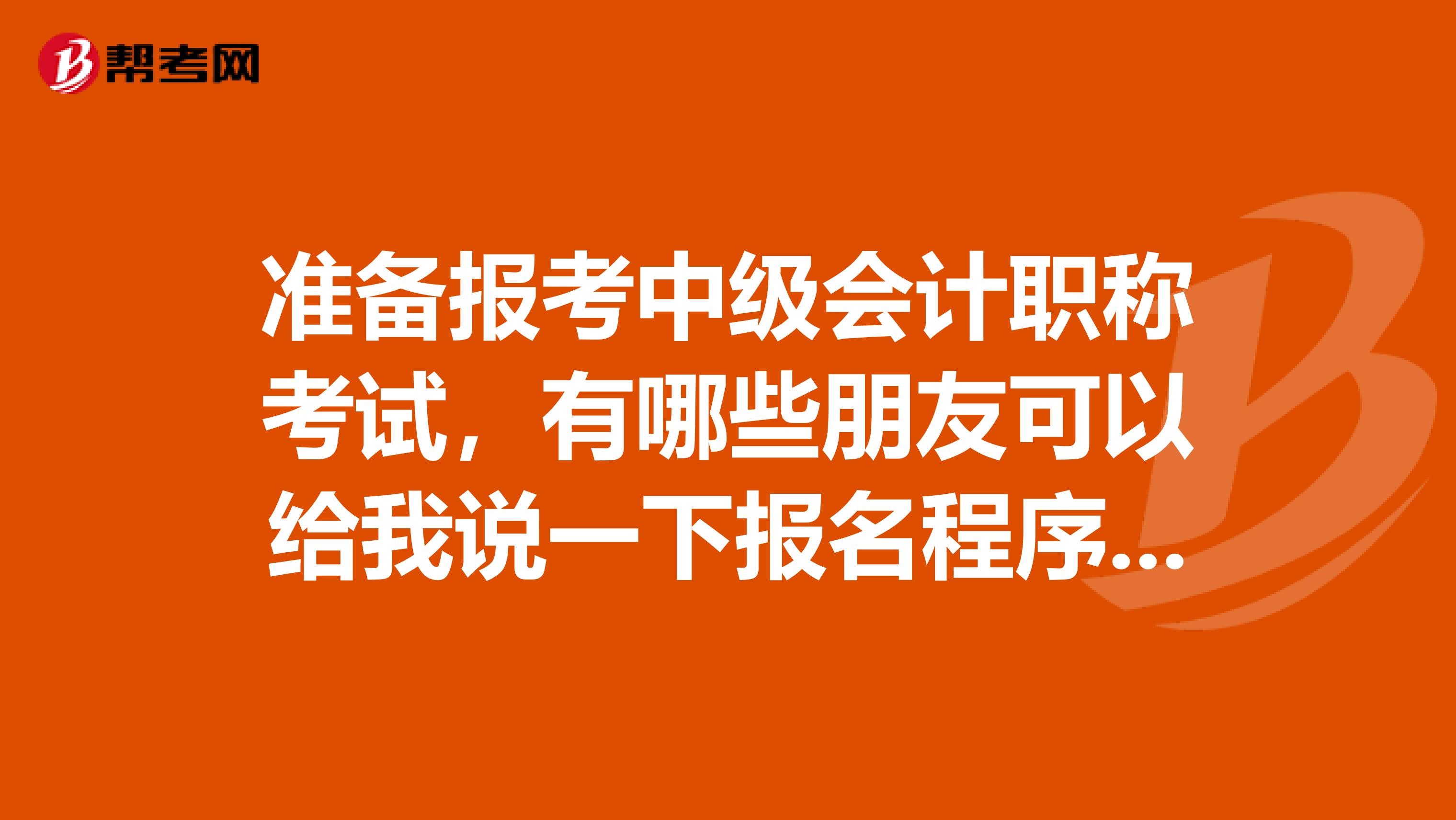 准备报考中级会计职称考试,有哪些朋友可以给我说一下报名程序吗?