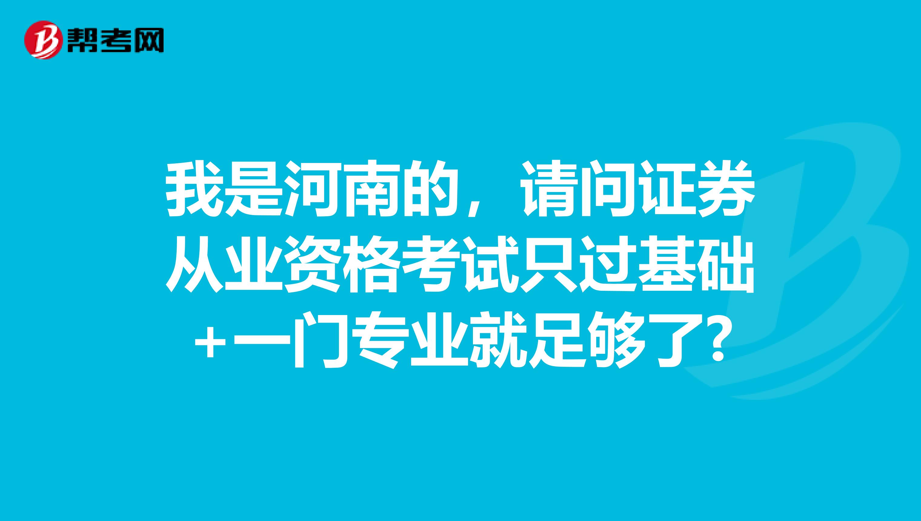 我是河南的,请问证券从业资格考试只过基础+一门专业就足够了?