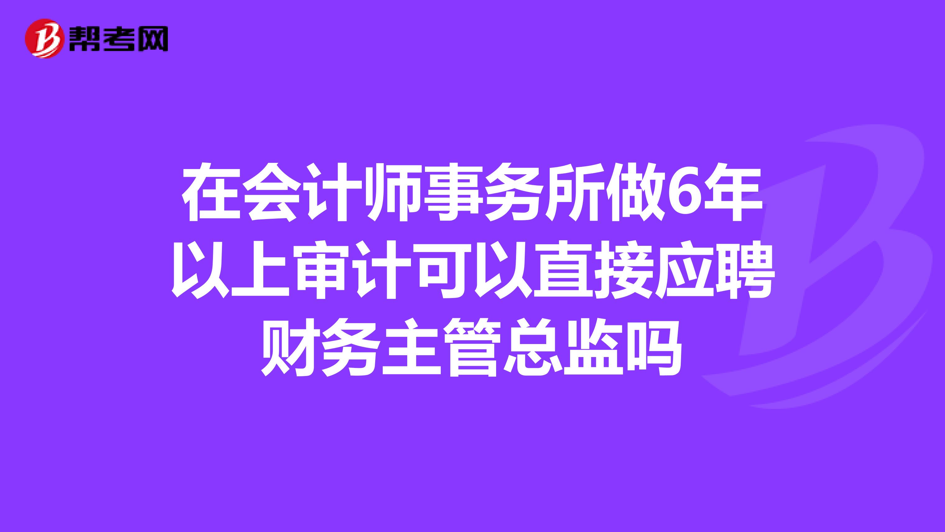 在会计师事务所做6年以上审计可以直接应聘财务主管总监吗