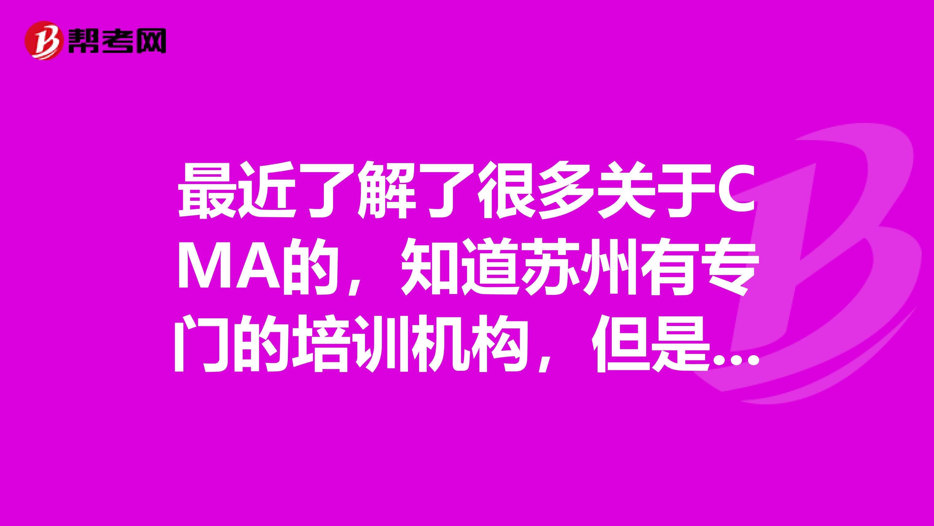 最近了解了很多关于CMA的，知道苏州有专门的培训机构，但是不知道学习情况怎么样，能通过吗