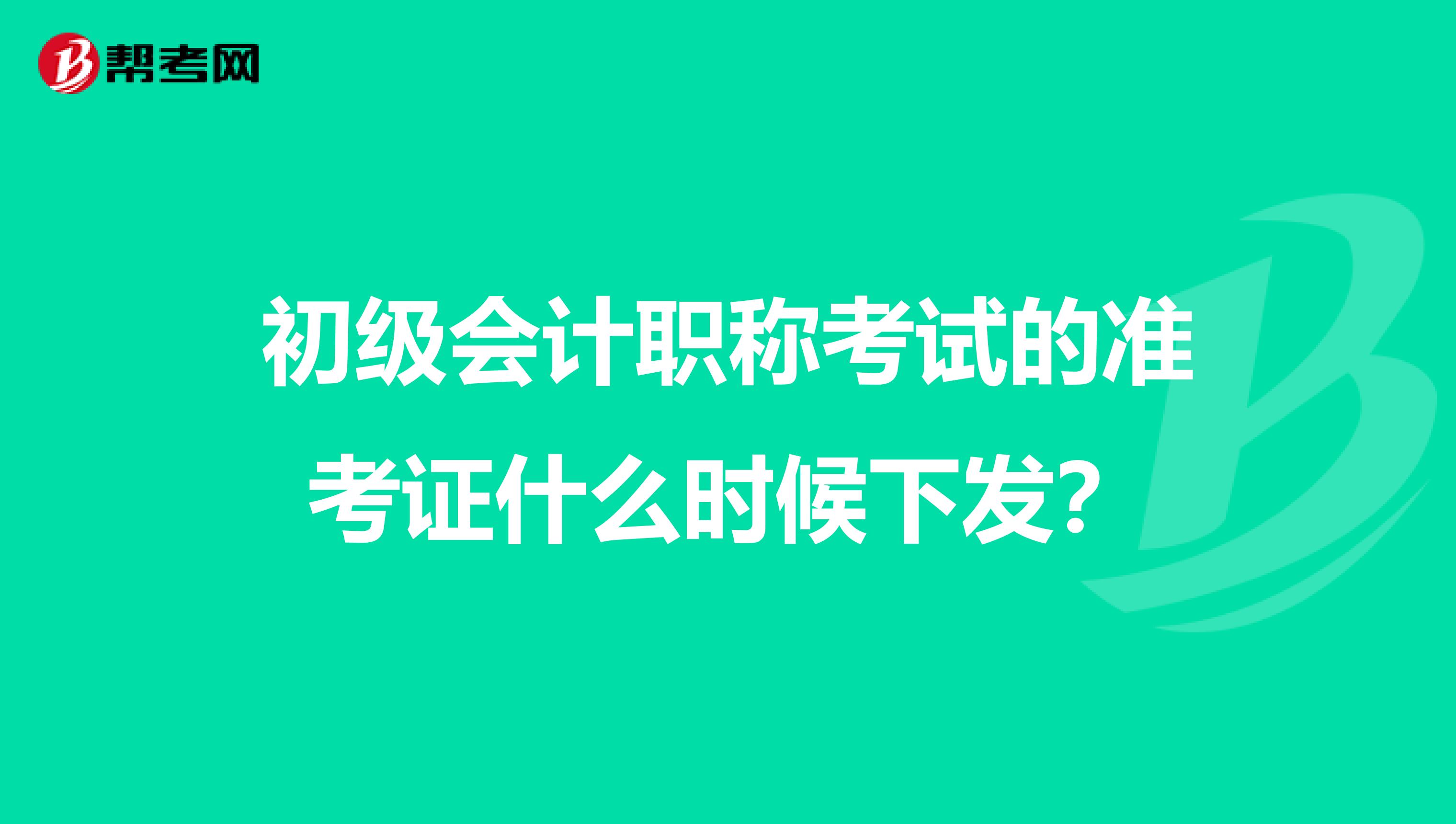 初级会计职称考试的准考证什么时候下发？