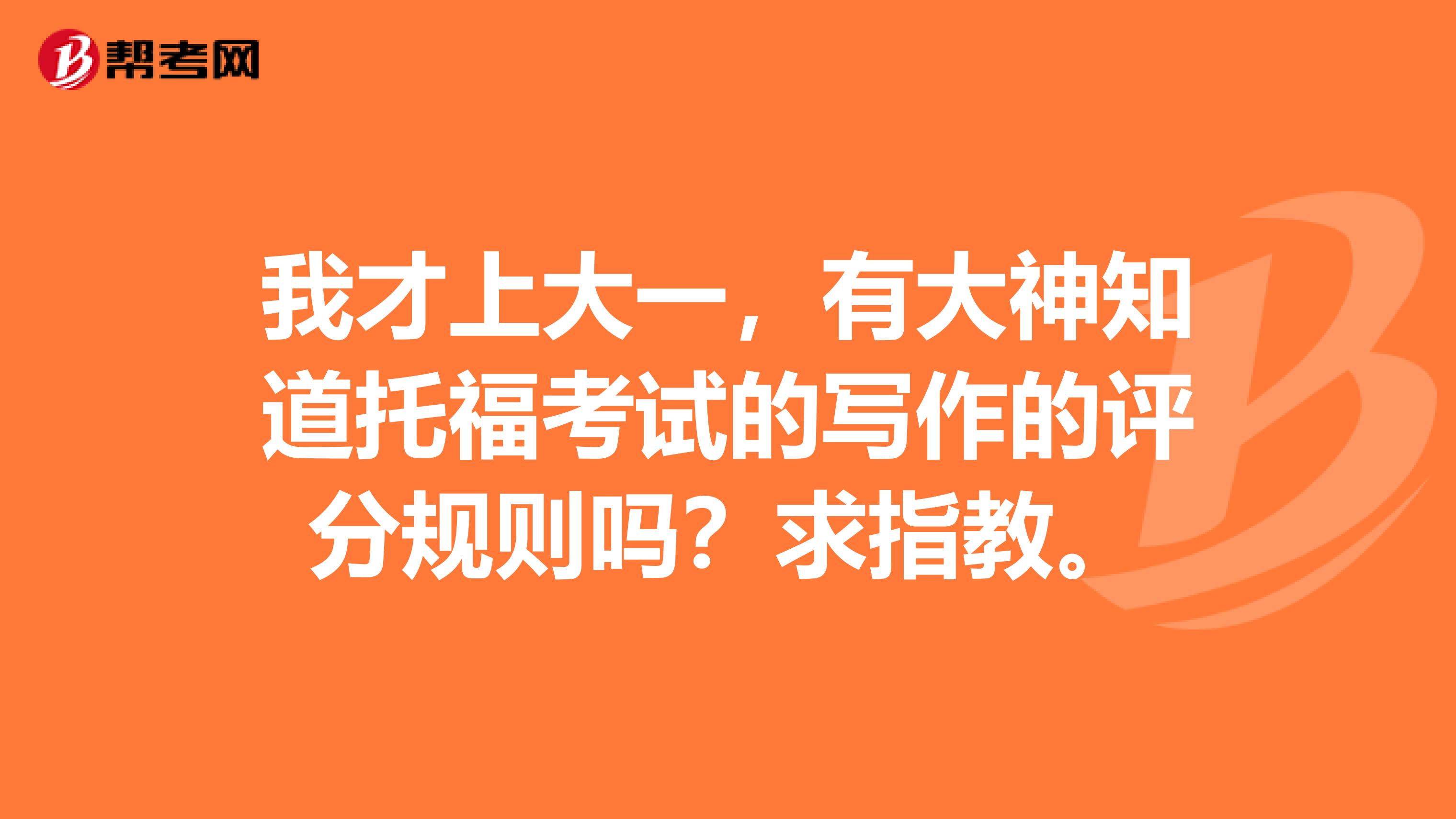 我才上大一，有大神知道托福考试的写作的评分规则吗？求指教。