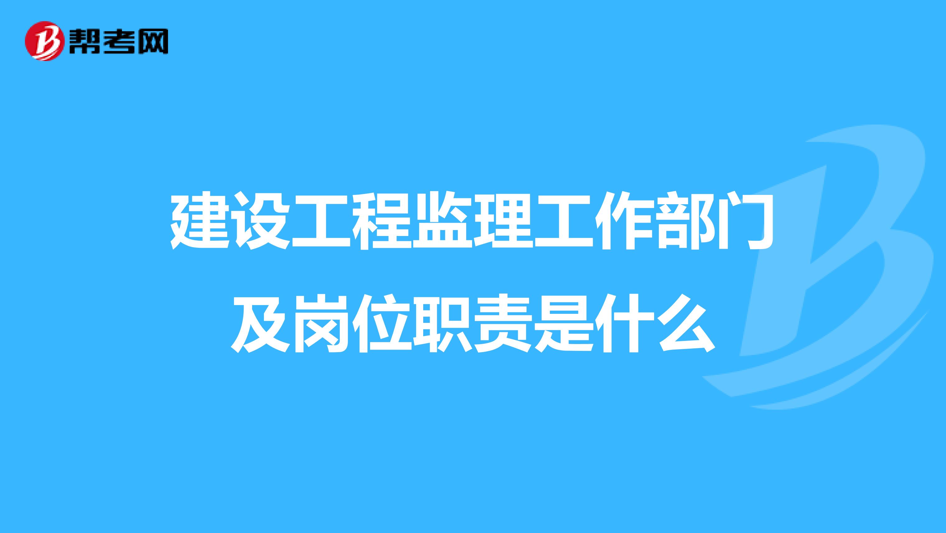 建设工程监理工作部门及岗位职责是什么