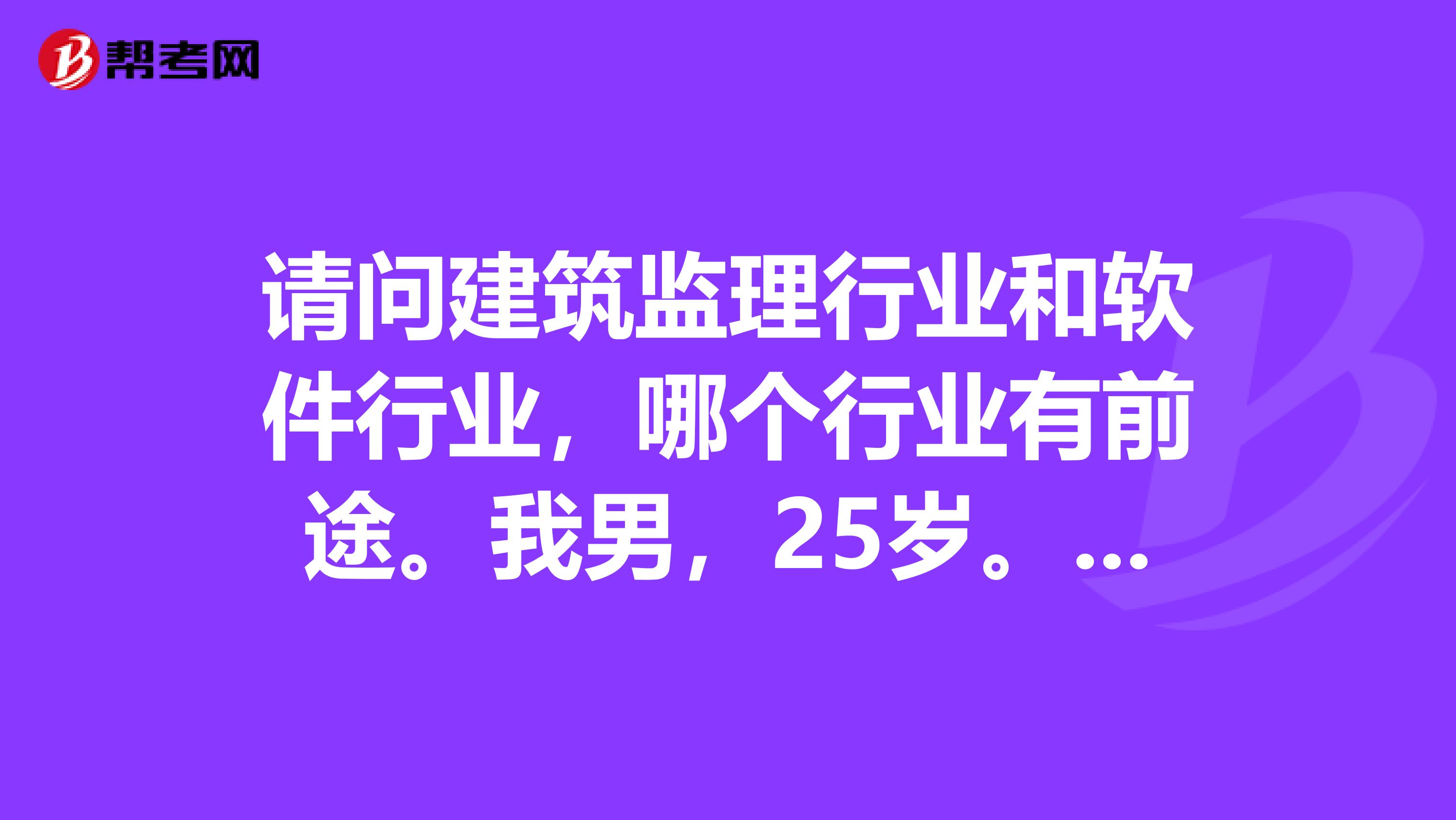 请问建筑监理行业和软件行业，哪个行业有前途。我男，25岁。性格内向。