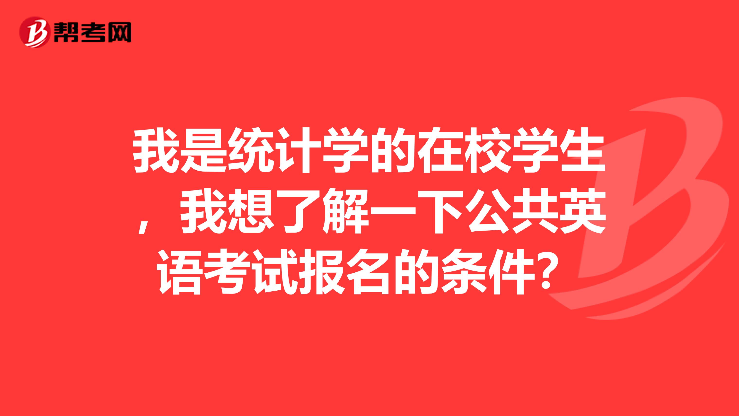 我是统计学的在校学生,我想了解一下公共英语考试报名的条件?