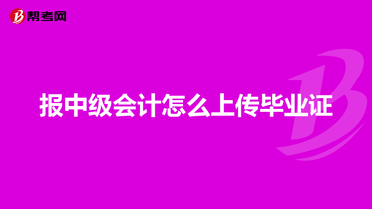 报中级会计怎么上传毕业证