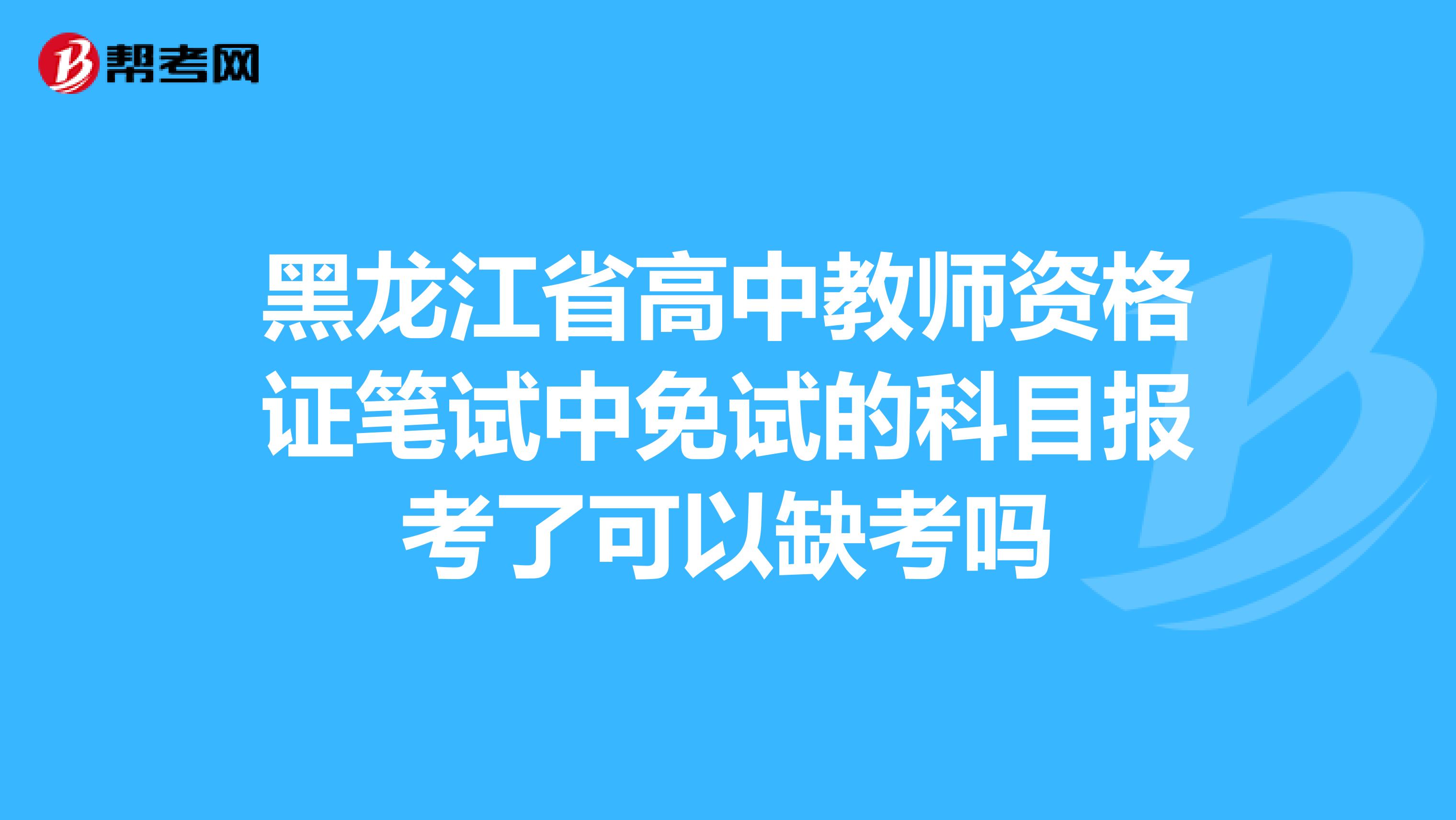 黑龙江省高中教师资格证笔试中免试的科目报考了可以缺考吗