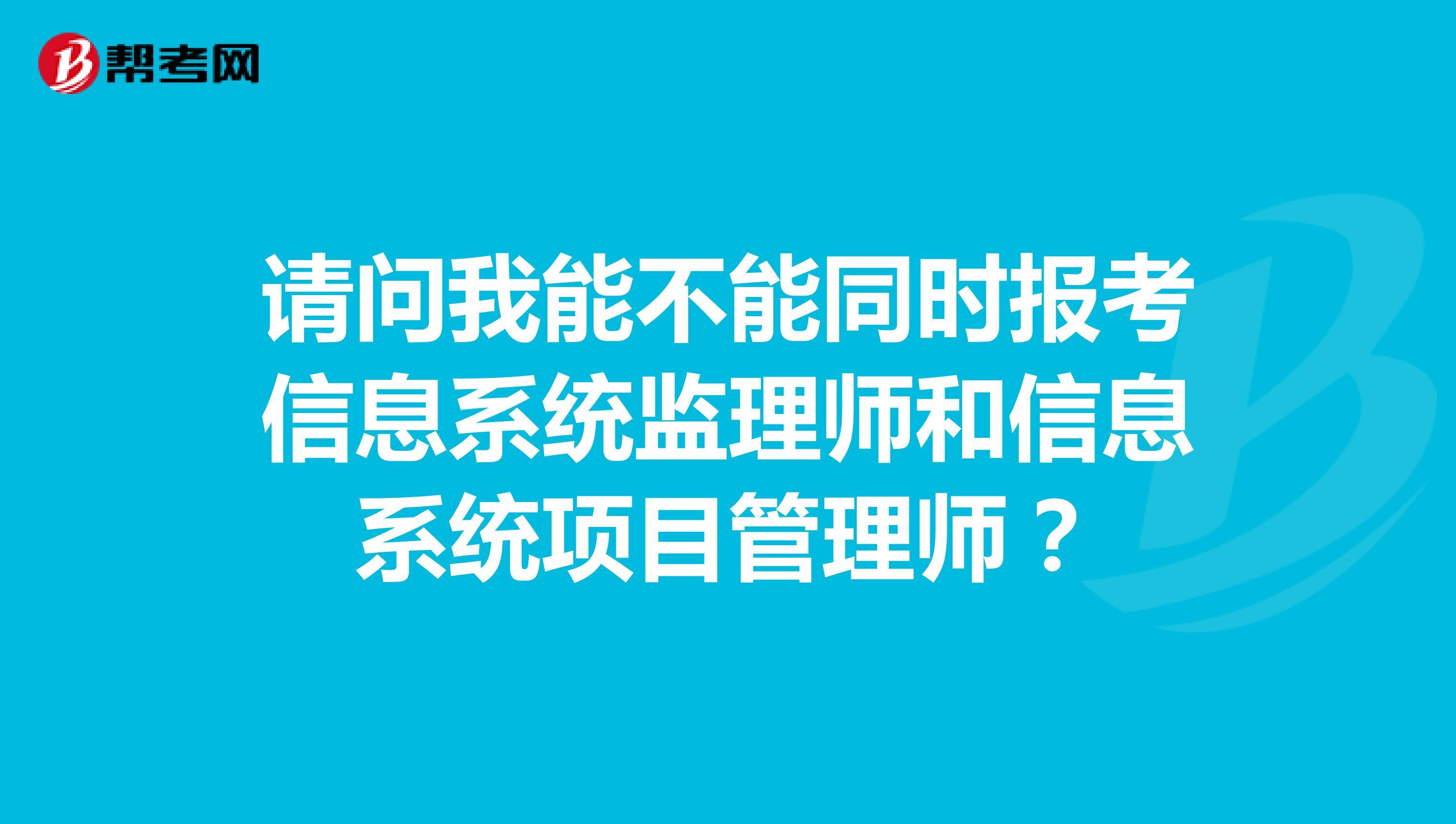请问我能不能同时报考信息系统监理师和信息系统项目管理师?