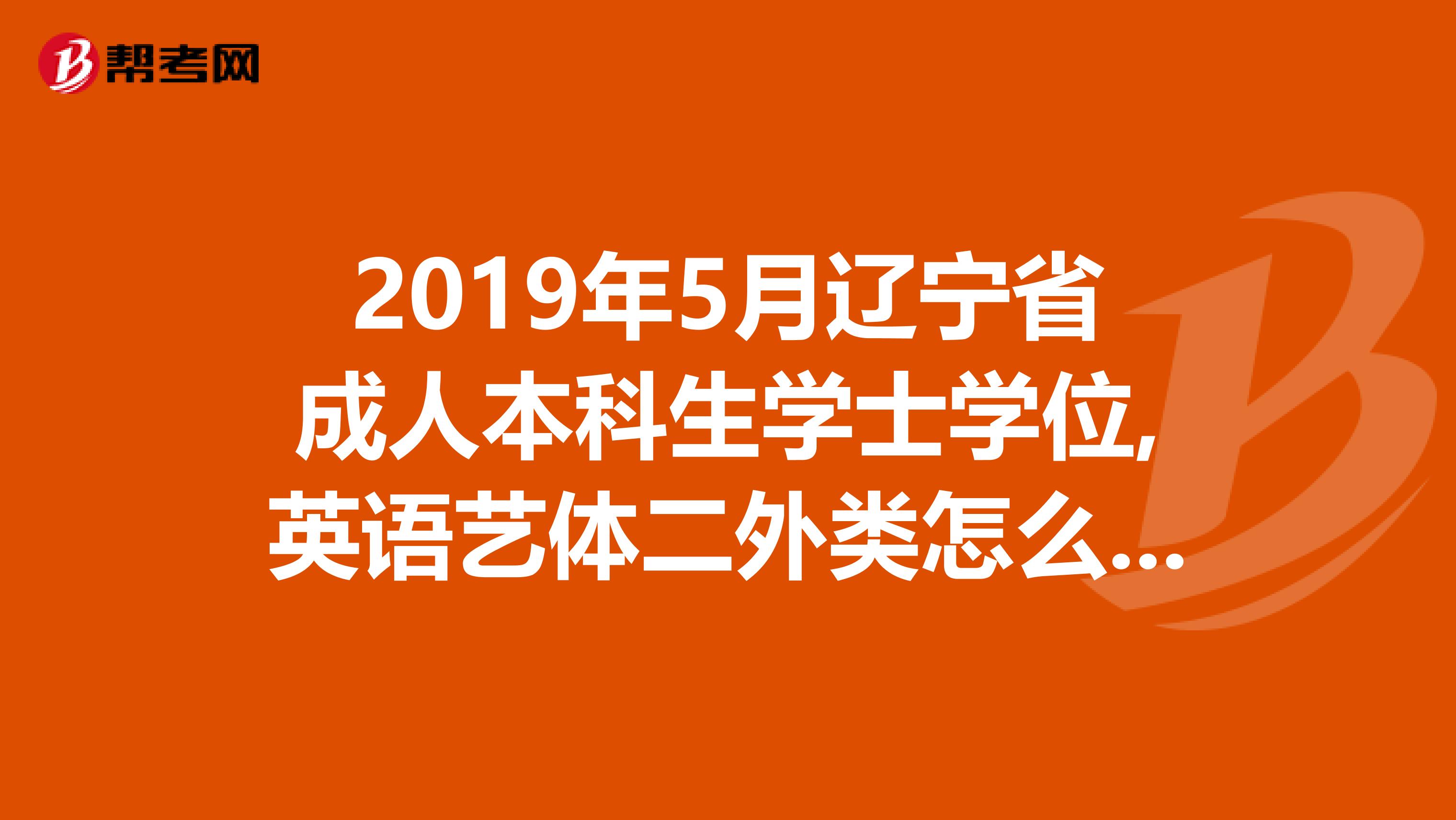 2019年5月辽宁省成人本科生学士学位,英语艺体二外类怎么才能过啊?