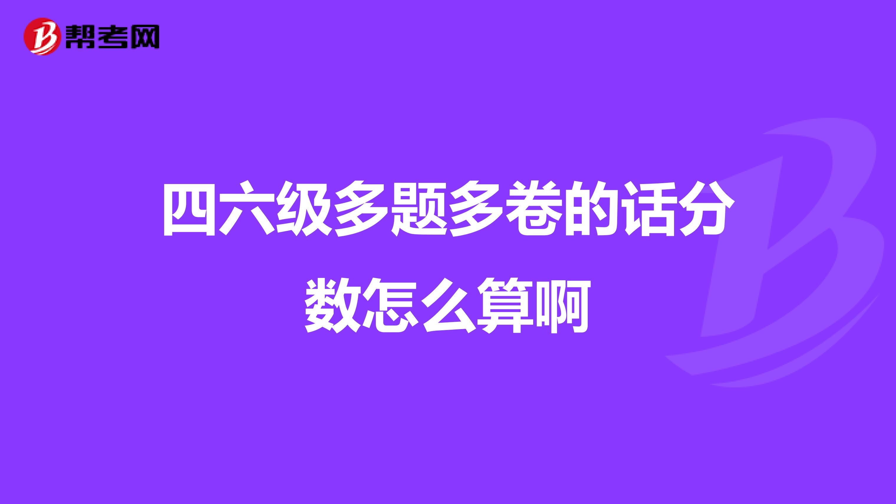 四六级多题多卷的话分数怎么算啊