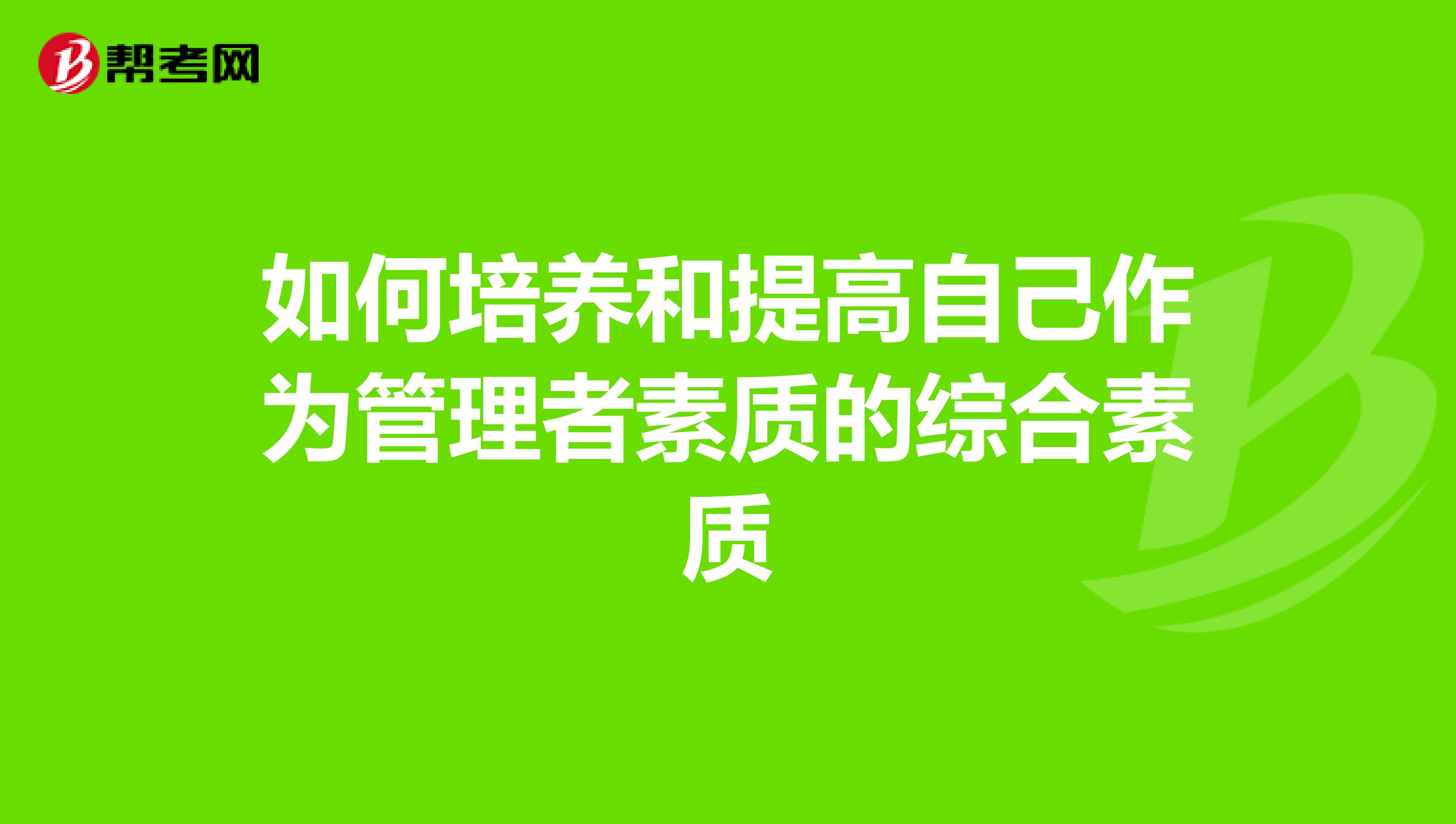 如何培养和提高自己作为管理者素质的综合素质