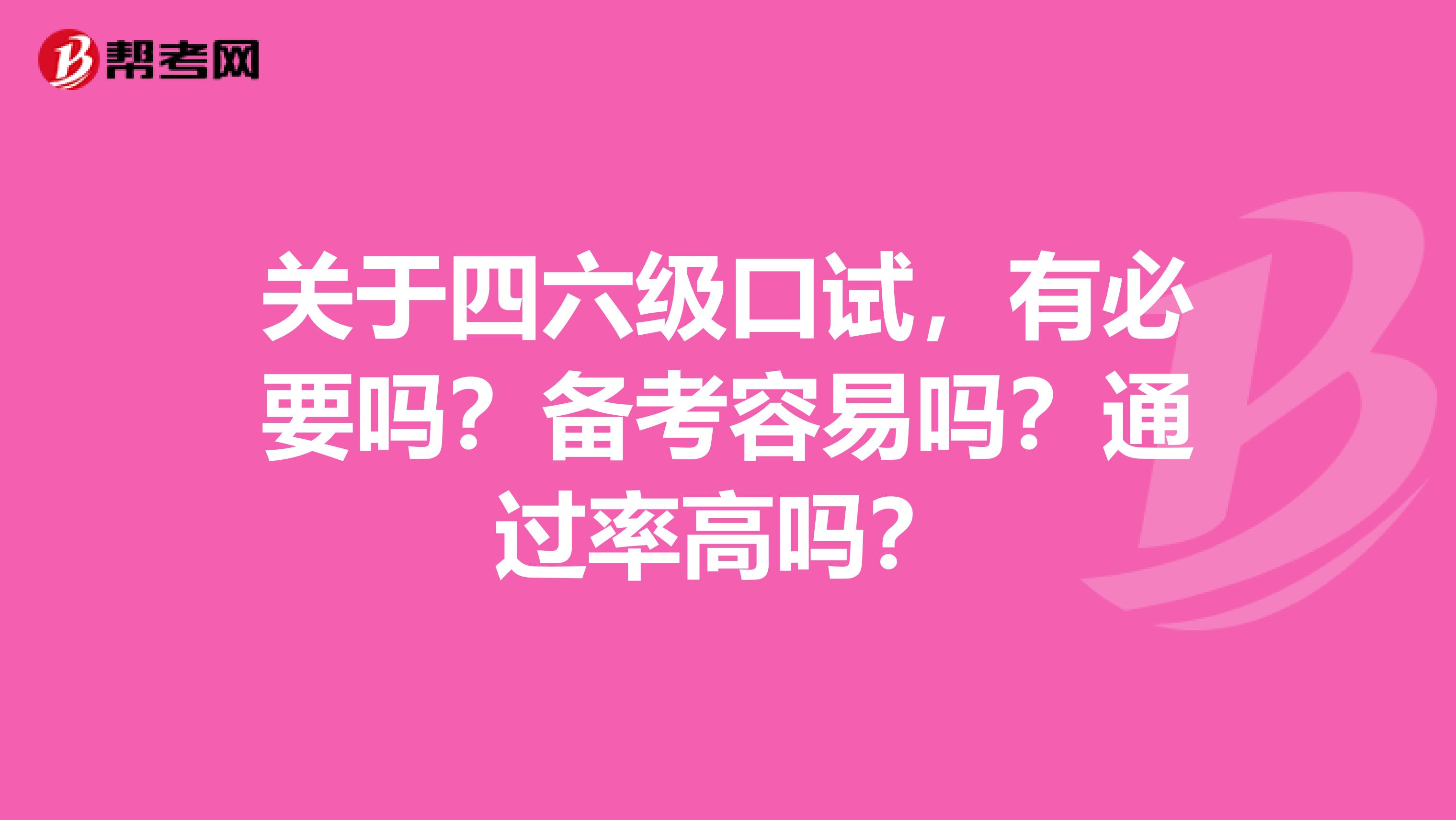 关于四六级口试，有必要吗？备考容易吗？通过率高吗？