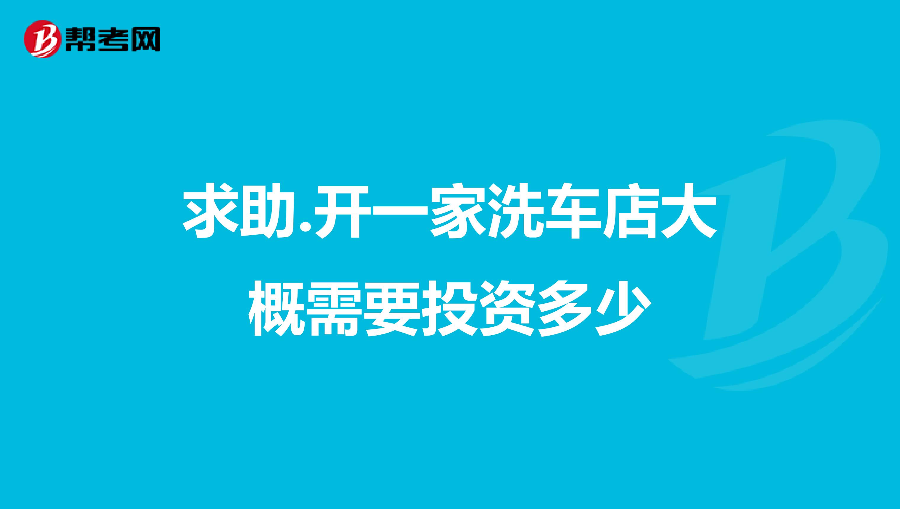 求助.开一家洗车店大概需要投资多少