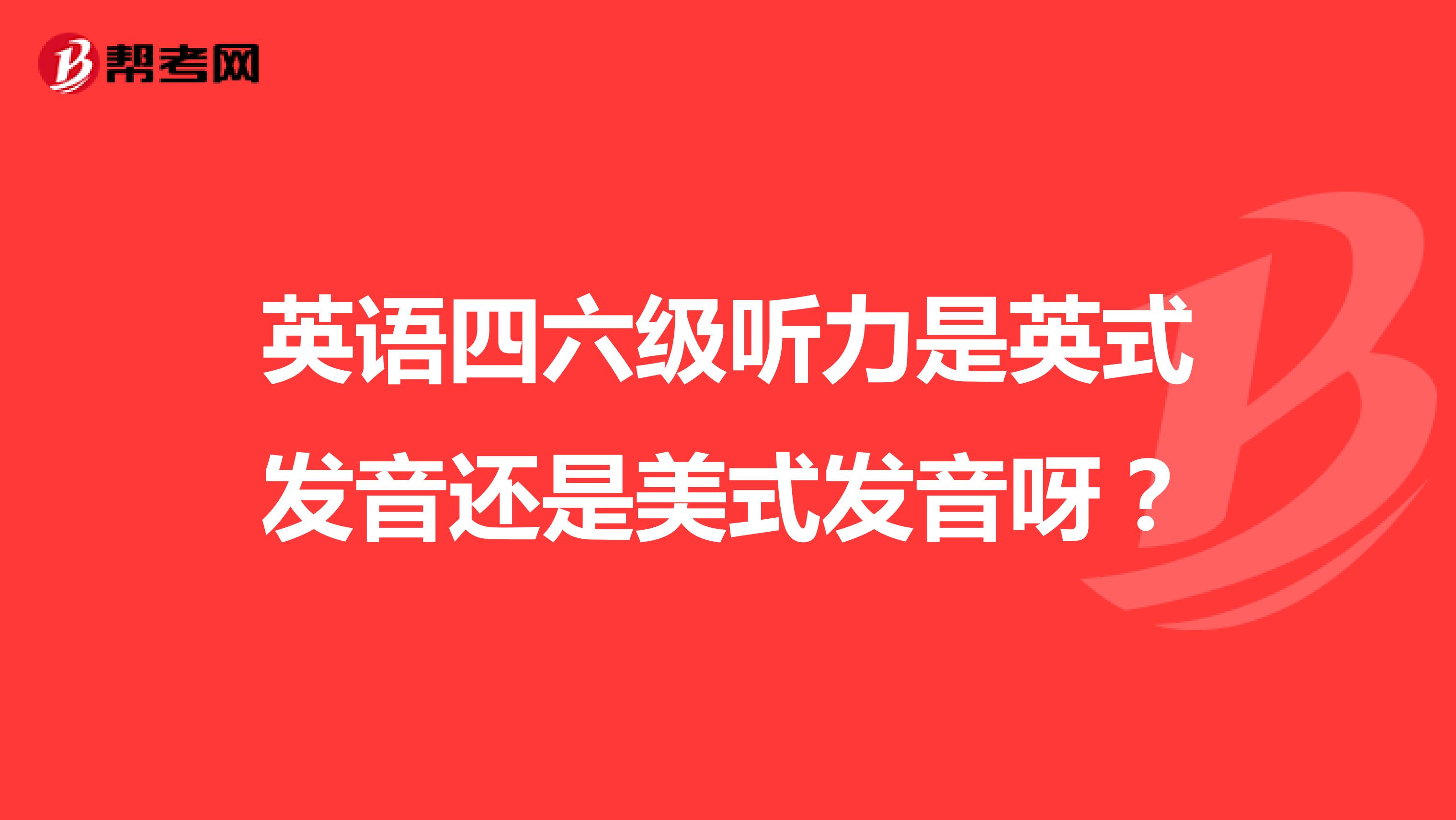 英语四六级听力是英式发音还是美式发音呀？