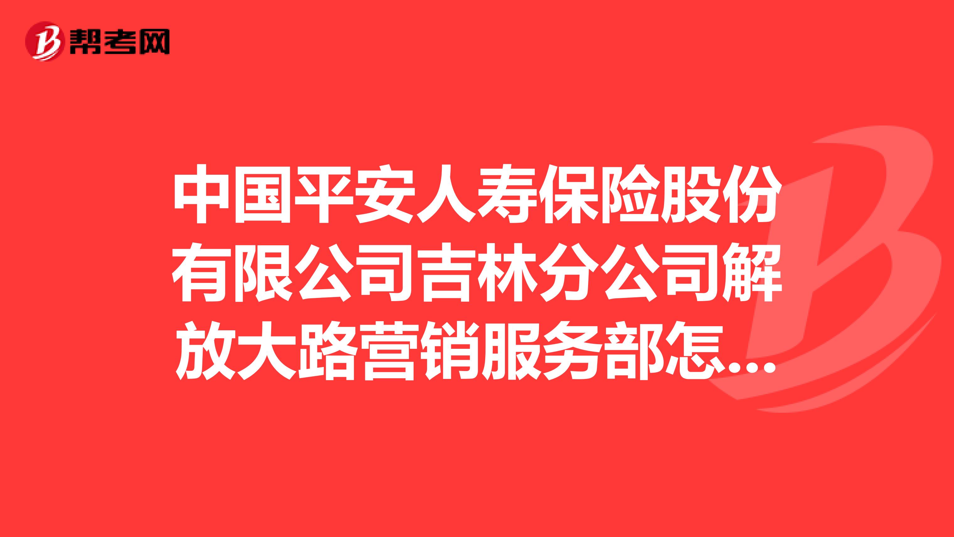 中国平安人寿保险股份有限公司吉林分公司解放大路营销服务部怎么样？