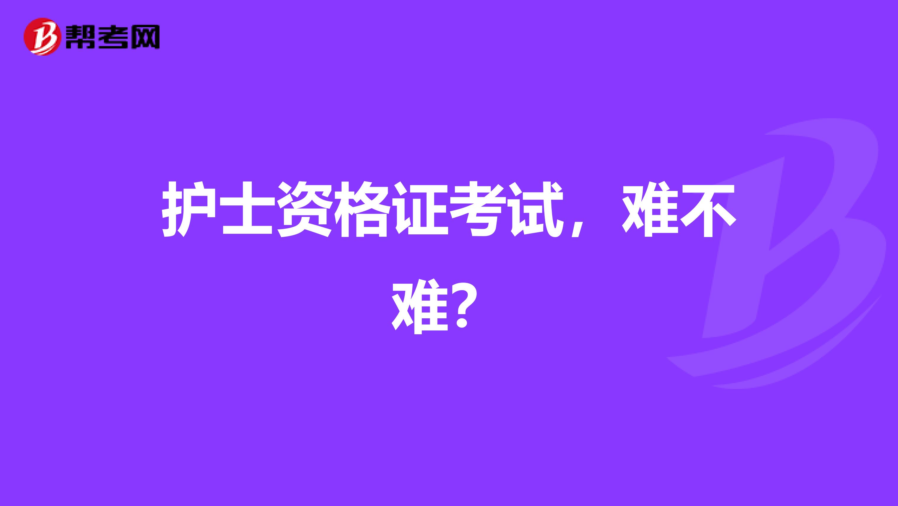 护士资格证考试，难不难？
