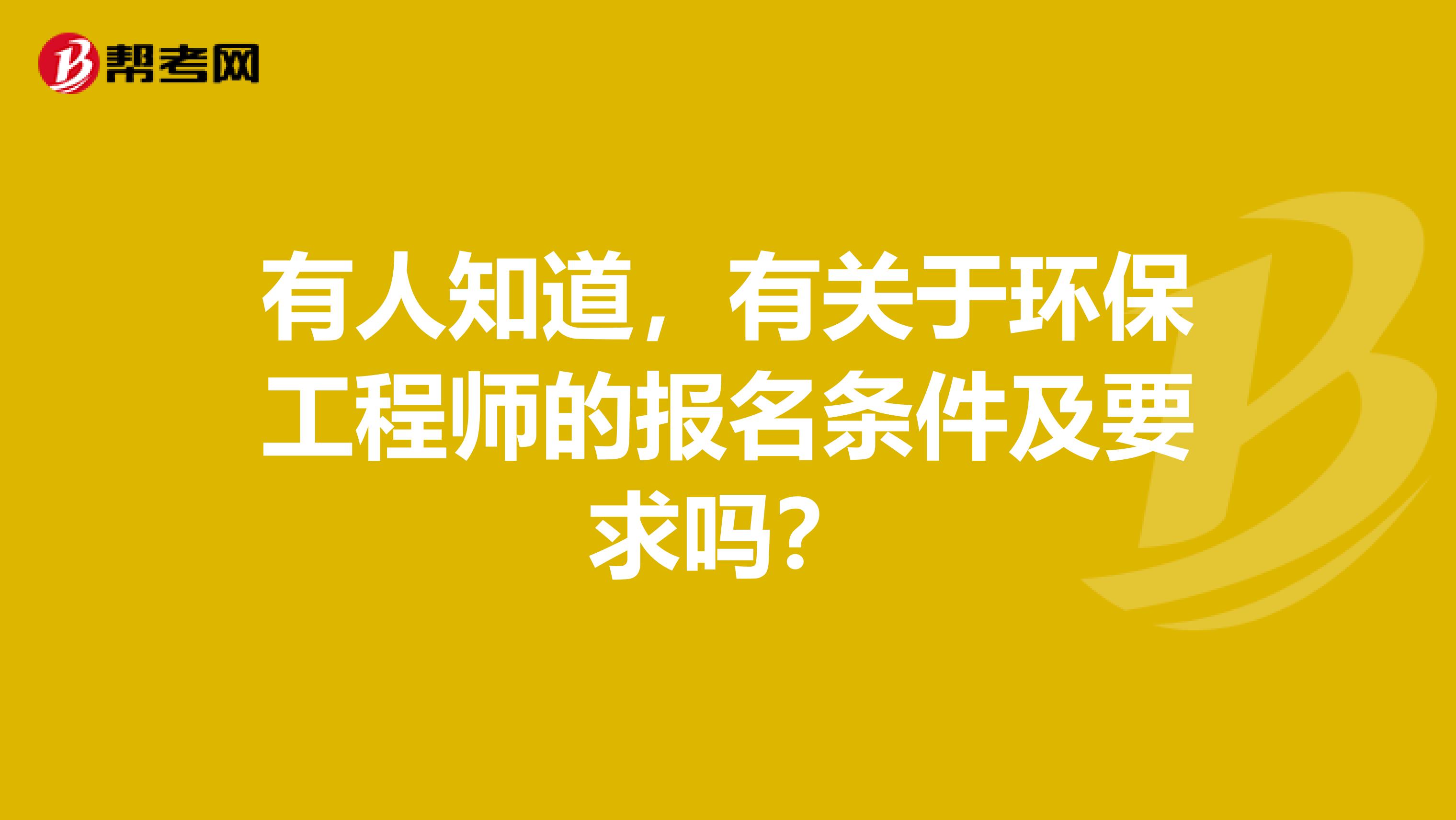 有人知道，有关于环保工程师的报名条件及要求吗？