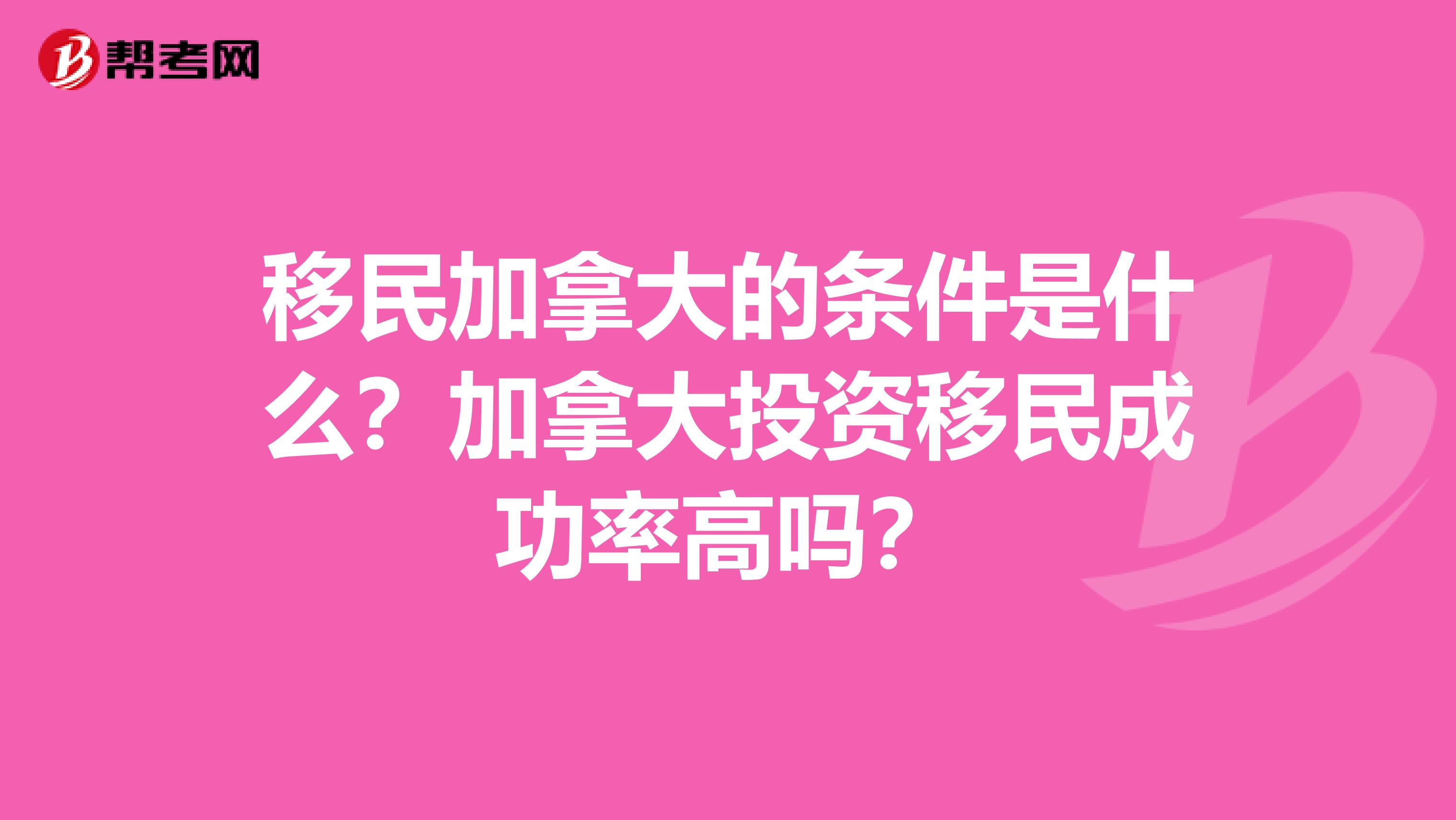 移民加拿大的条件是什么?加拿大投资移民成功率高吗?