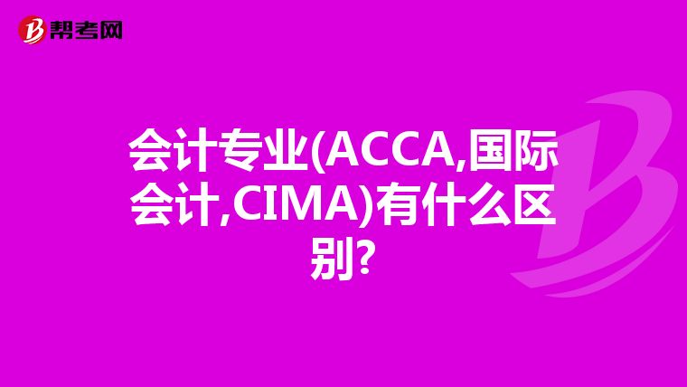 会计专业(ACCA,国际会计,CIMA)有什么区别?