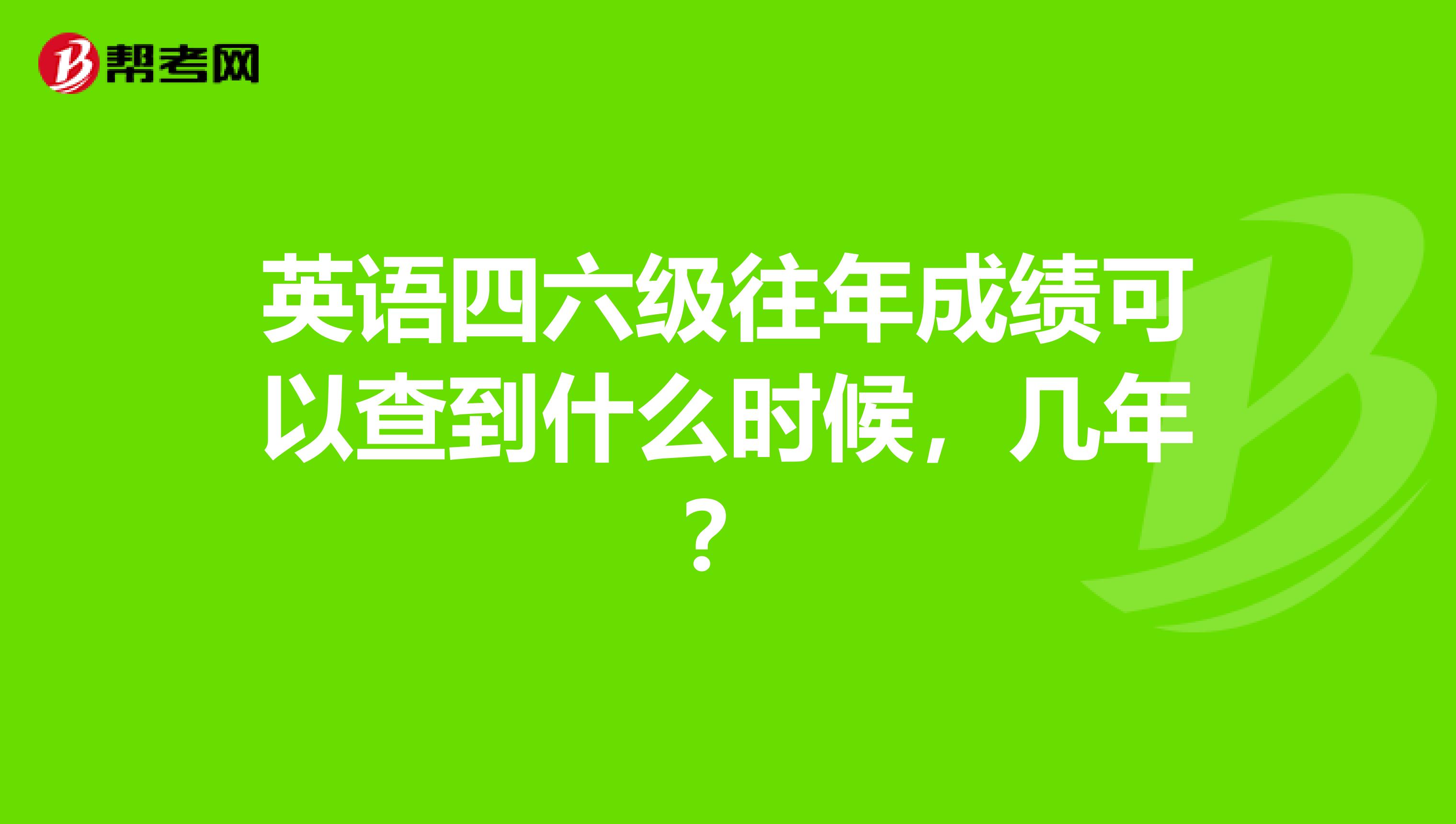 英语四六级往年成绩可以查到什么时候，几年？