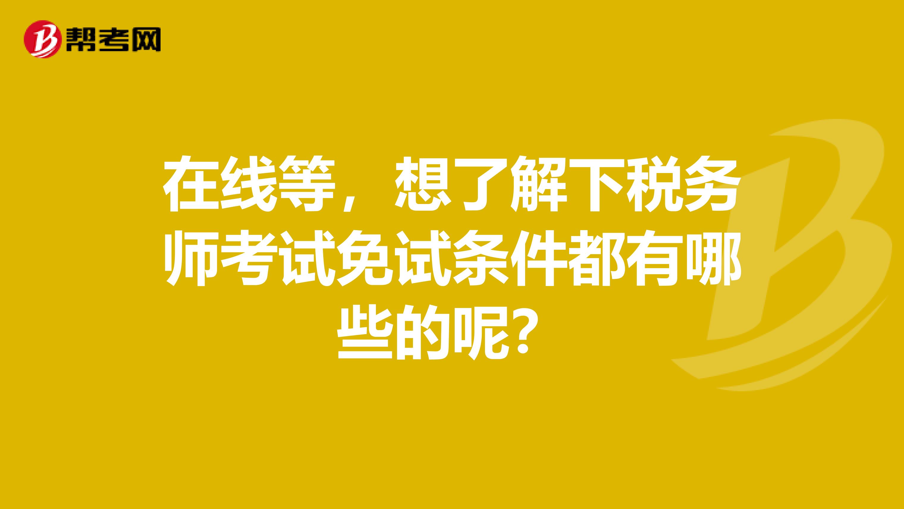 在线等,想了解下税务师考试免试条件都有哪些的呢?