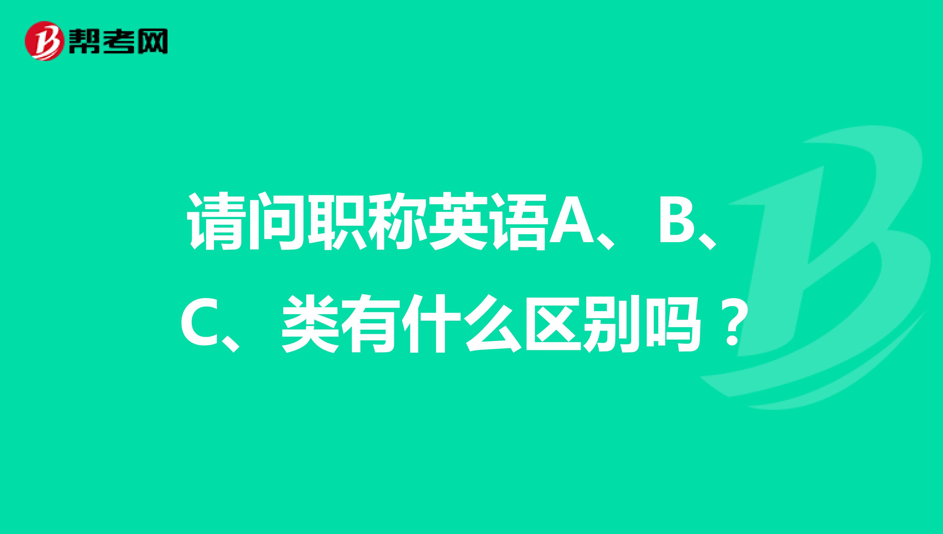请问职称英语A、B、C、类有什么区别吗？