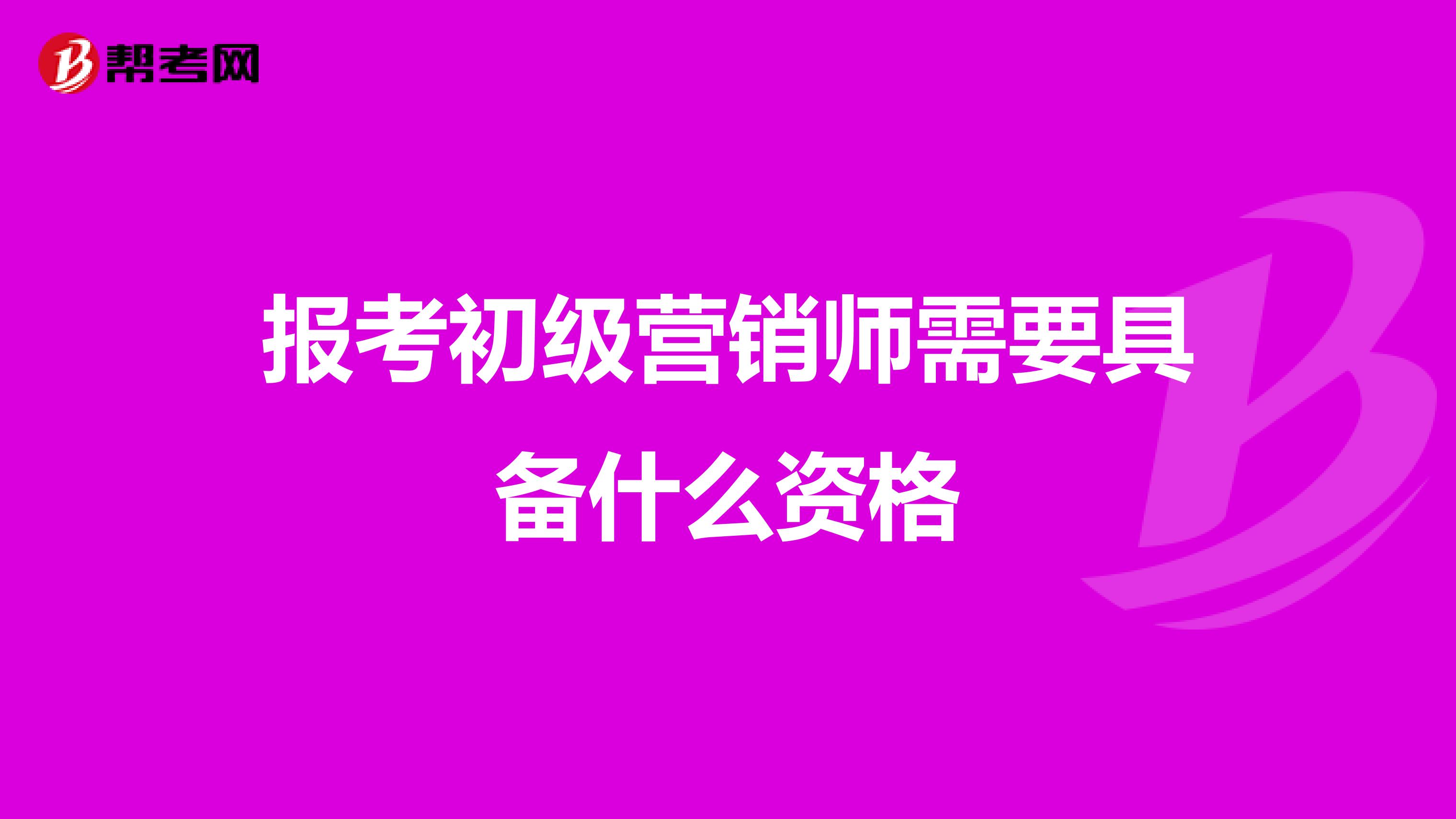 报考初级营销师需要具备什么资格