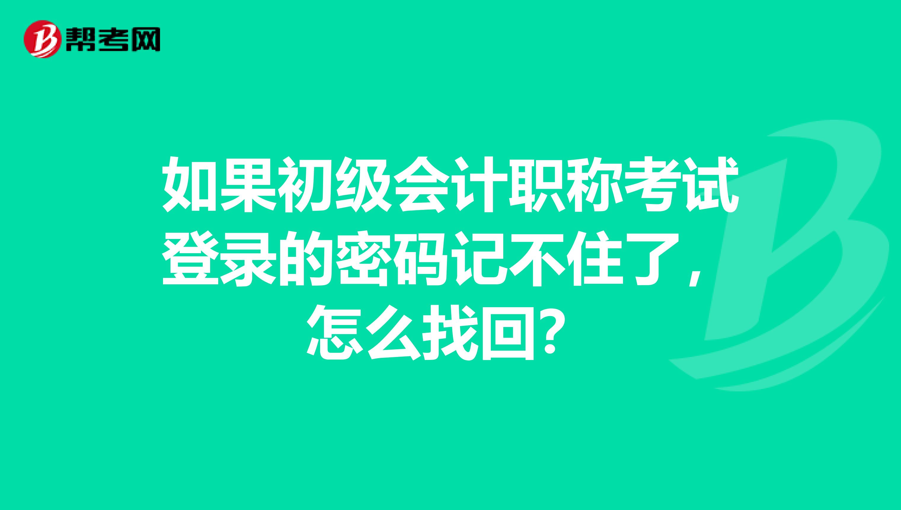 如果初級會計職稱考試登錄的密碼記不住了，怎么找回？