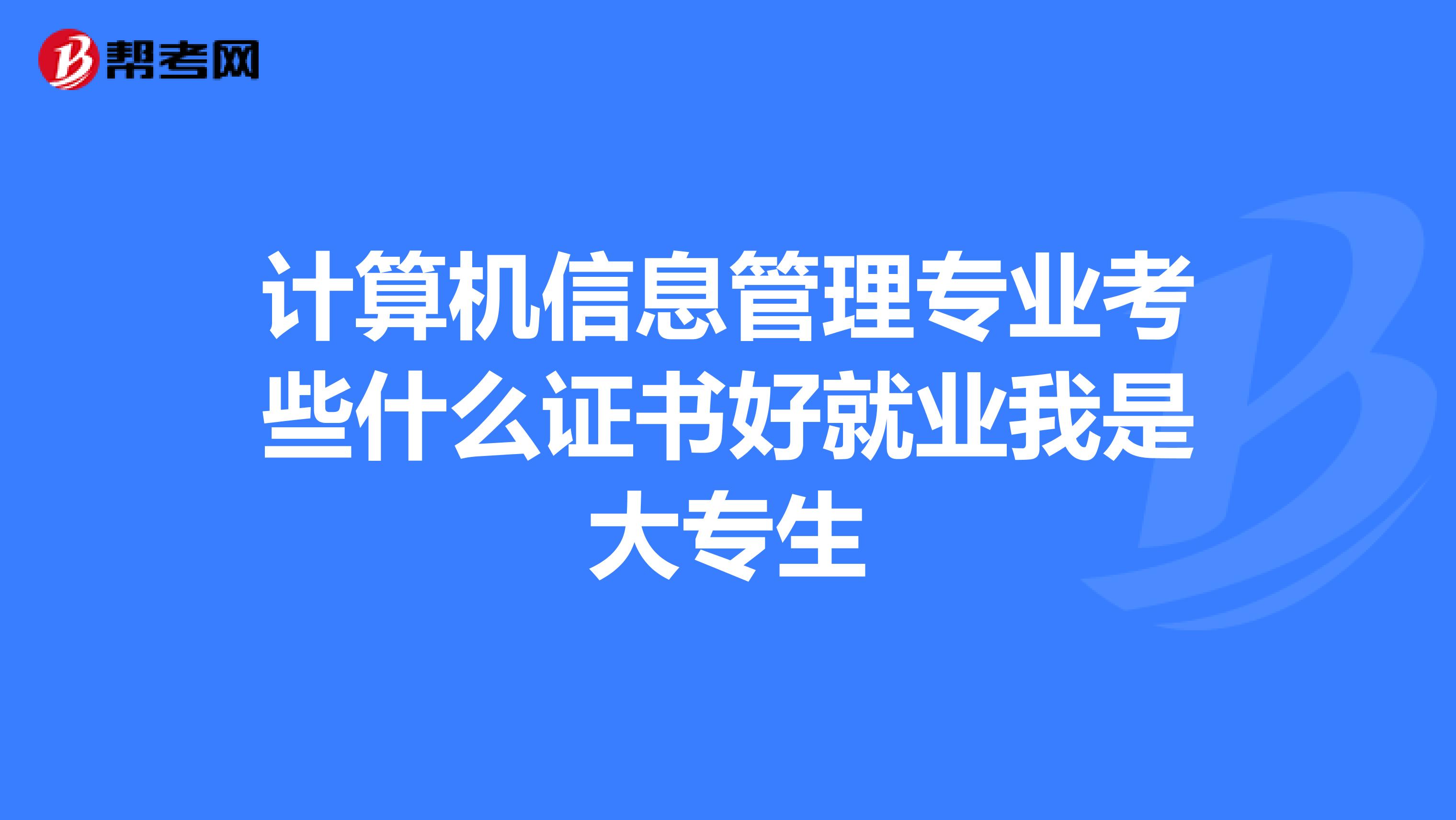 计算机信息管理专业考些什么证书好就业我是大专生
