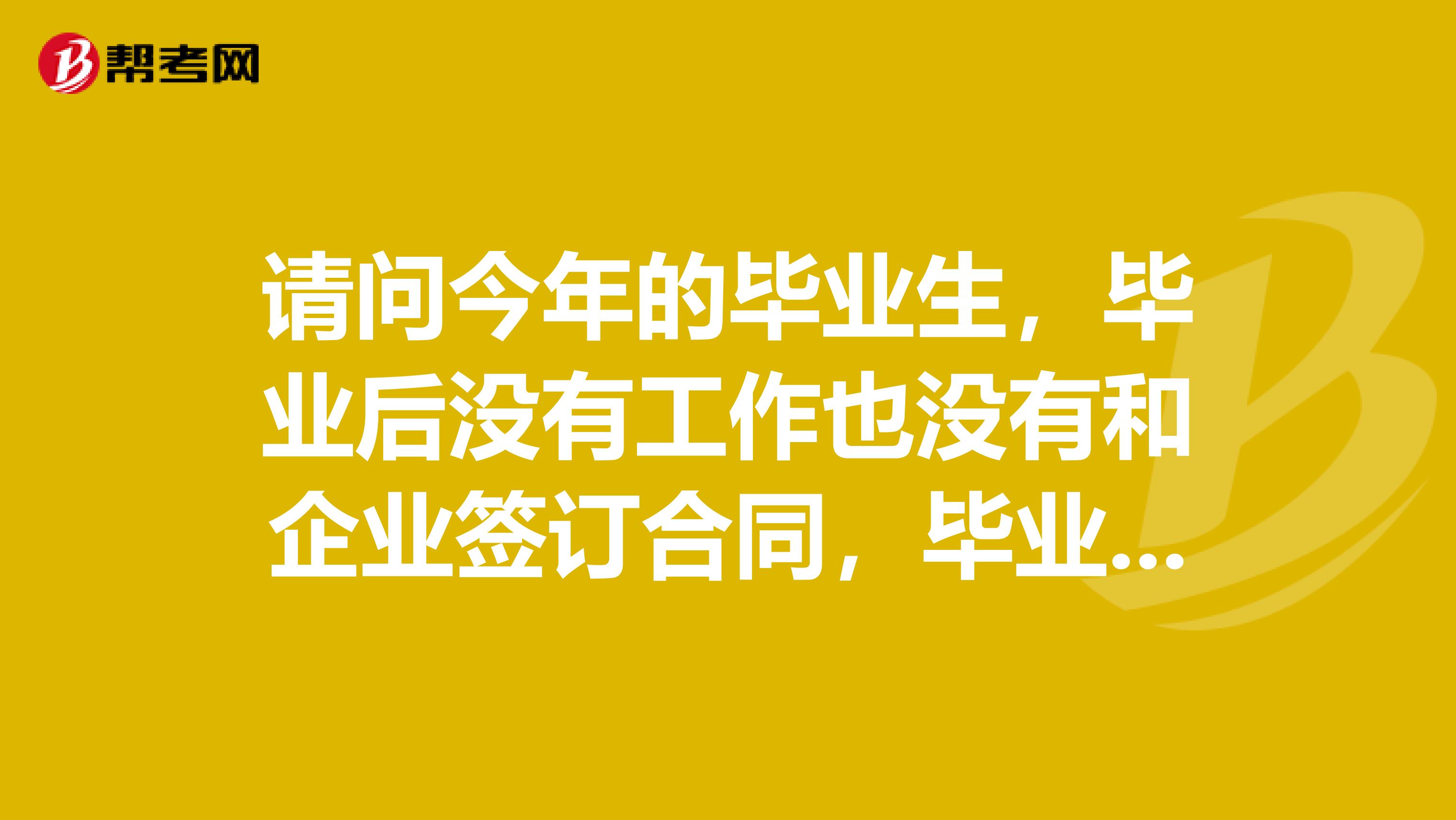 请问今年的毕业生，毕业后没有工作也没有和企业签订合同，毕业生档案在户籍地所在的人力资源服务中心，考生类型应该选择什么