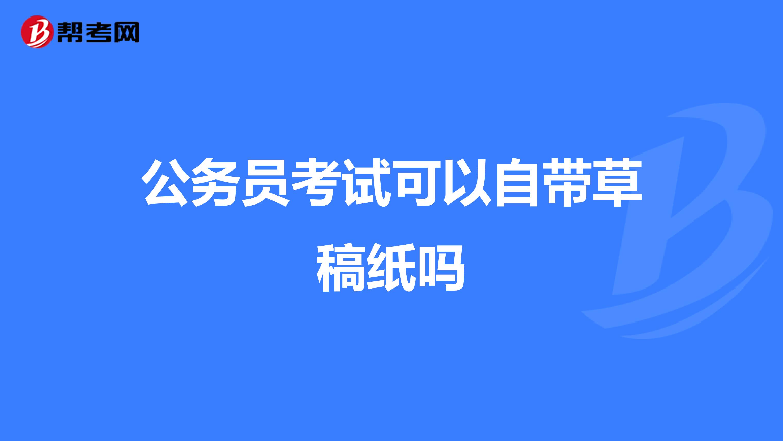 公务员考试可以自带草稿纸吗