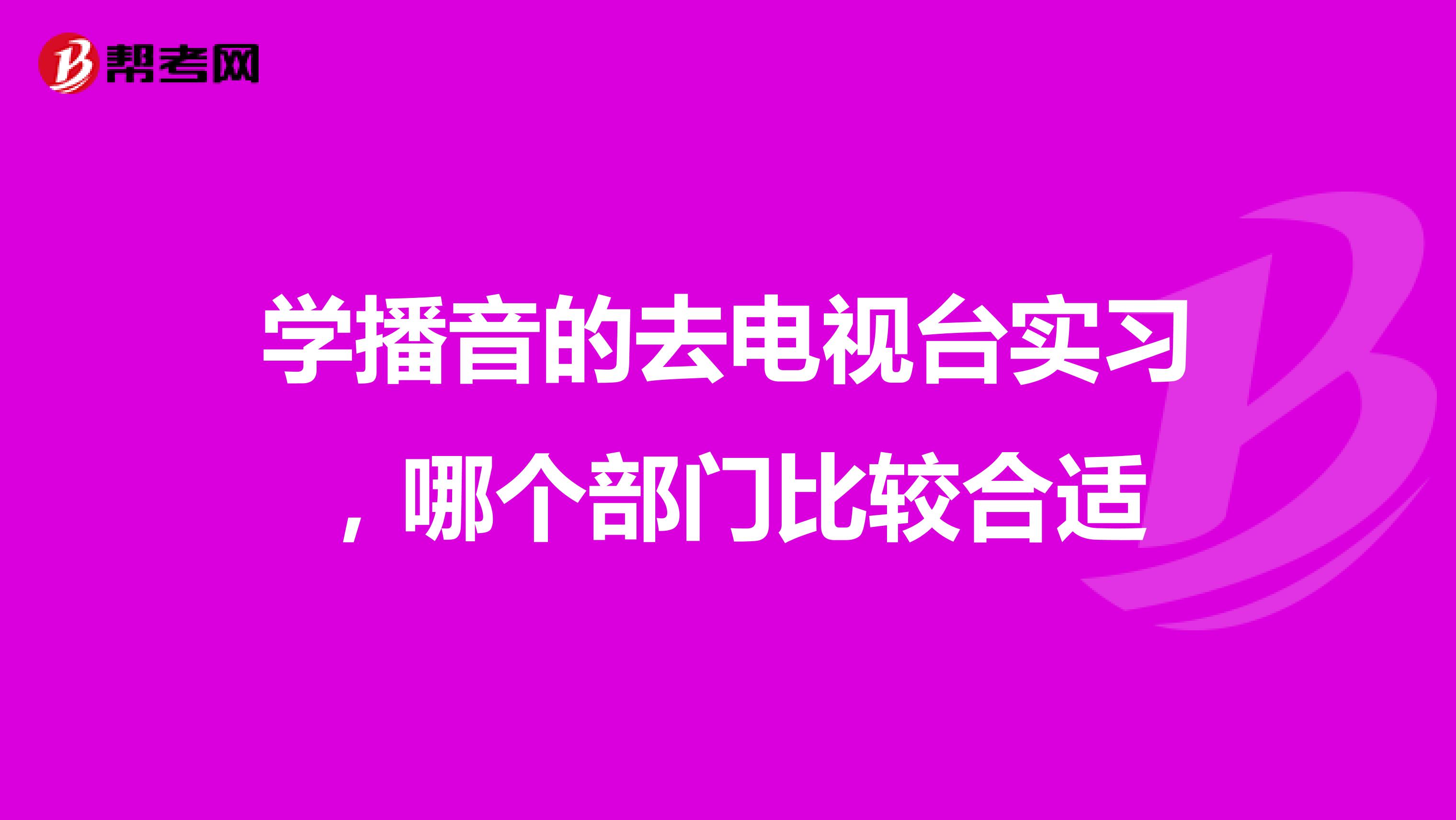 学播音的去电视台实习，哪个部门比较合适