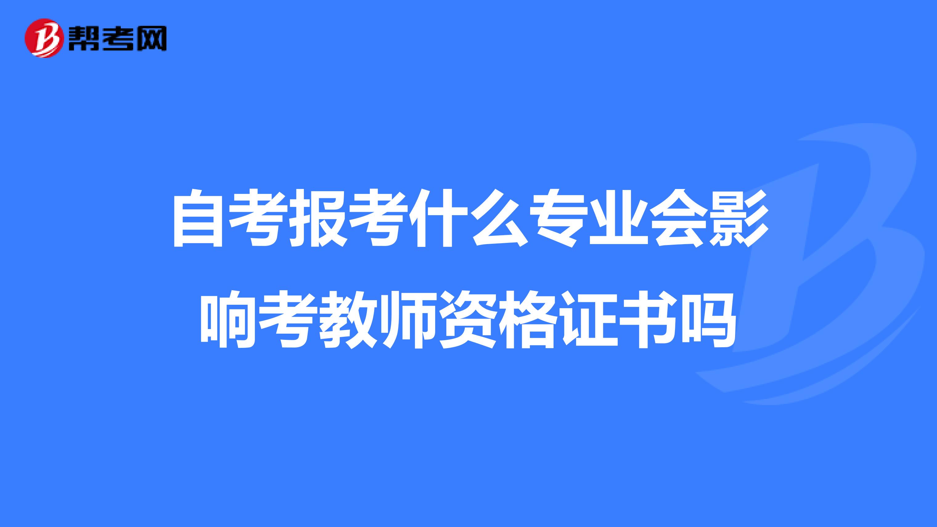 自考报考什么专业会影响考教师资格证书吗