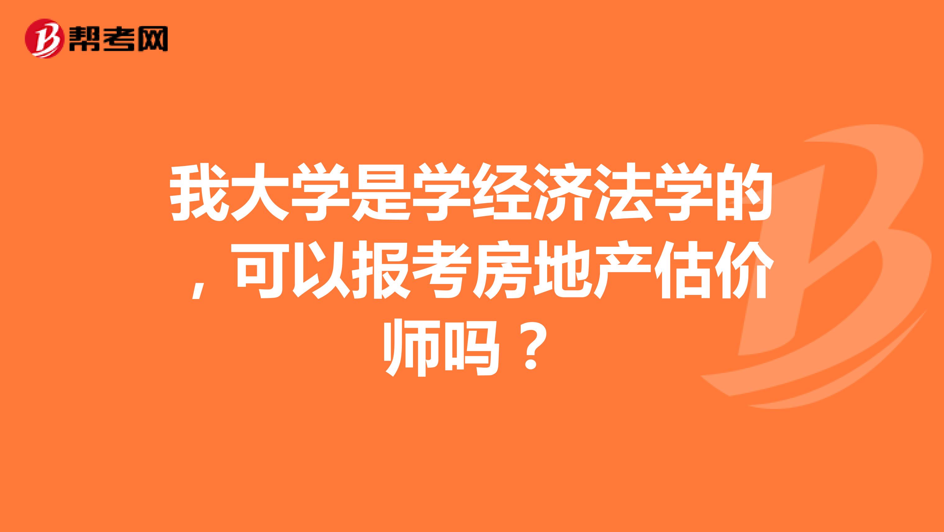 我大学是学经济法学的,可以报考房地产估价师吗?