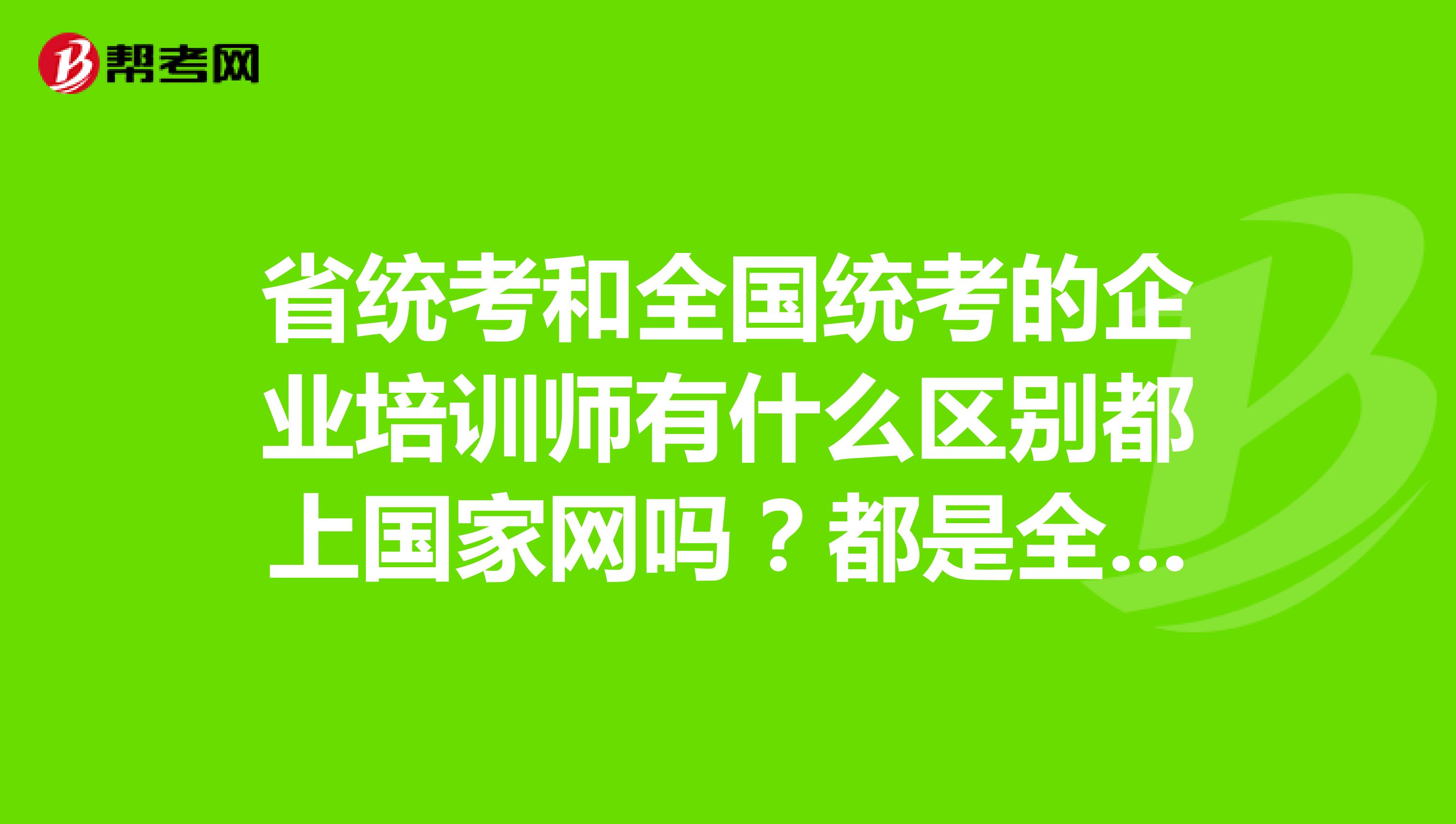 省統考和全國統考的企業培訓師有什麼區別都上國家網嗎?