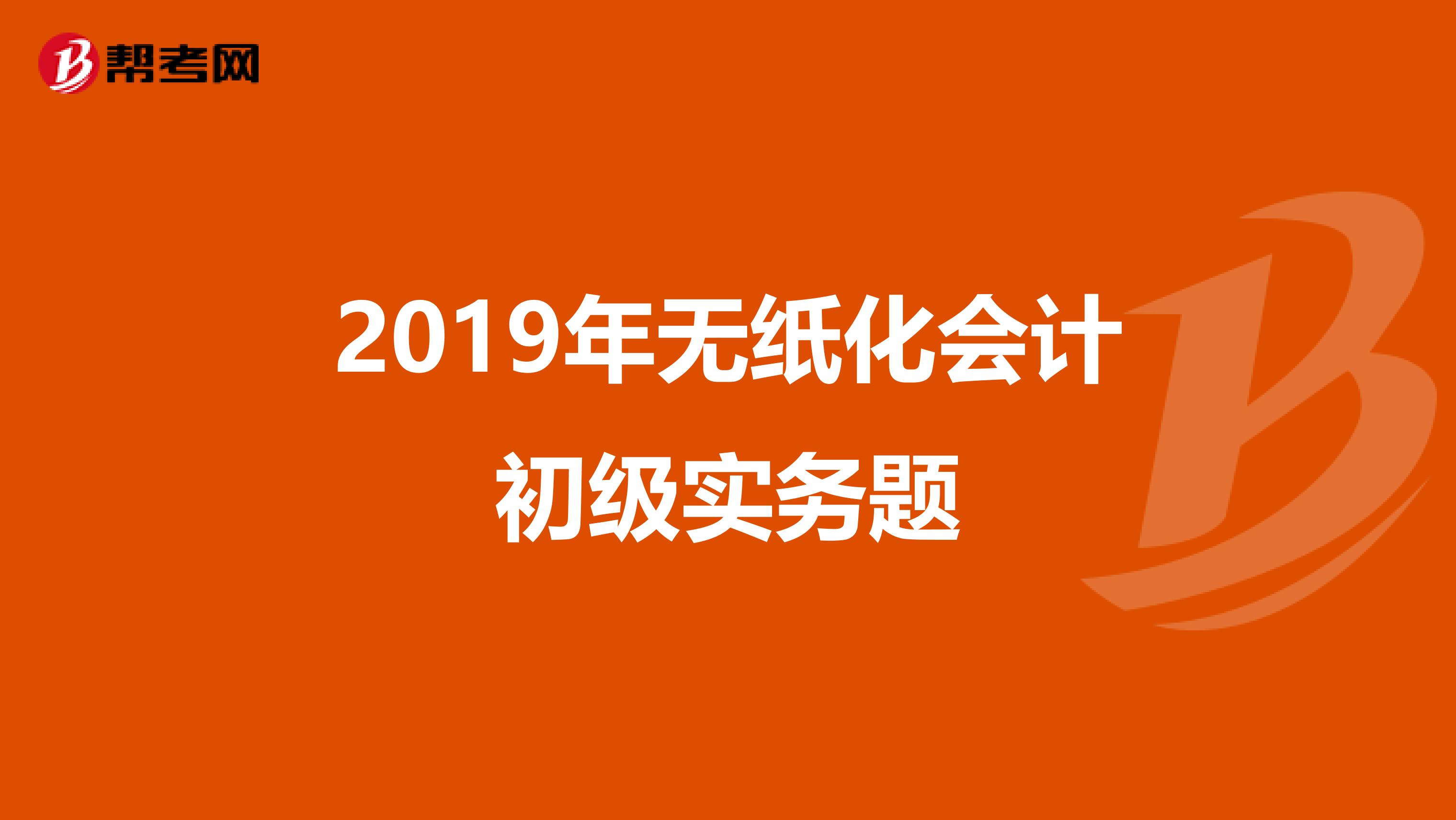 2019年无纸化会计初级实务题
