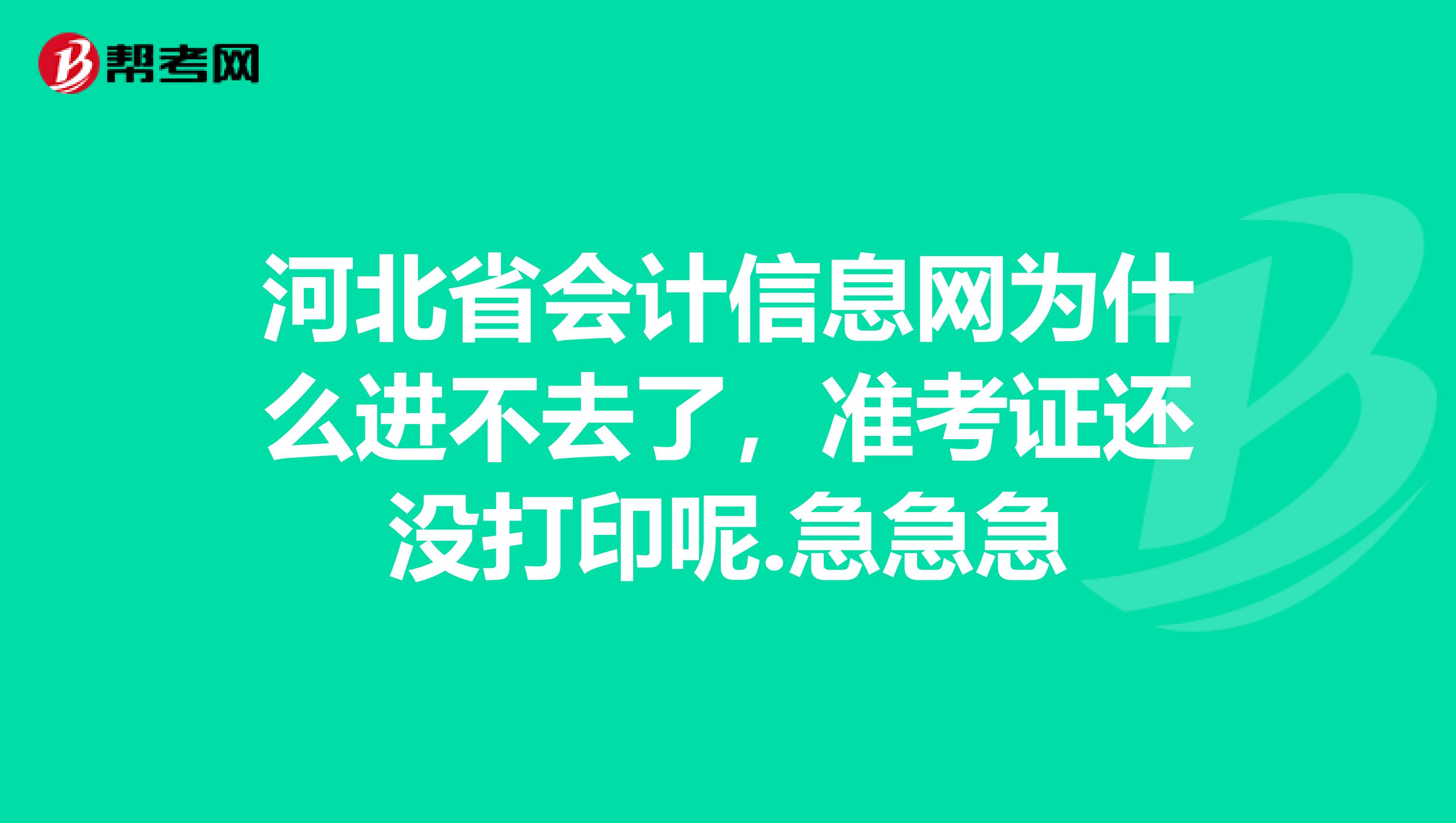 河北省会计信息网为什么进不去了,准考证还没打印呢.急急急