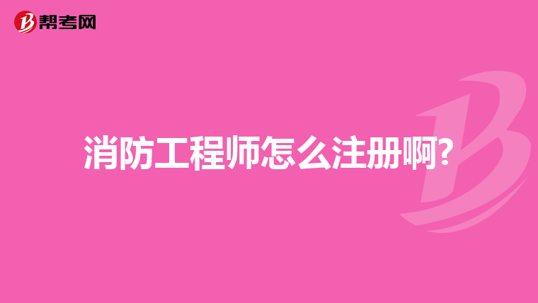 消防工程师怎么注册啊?