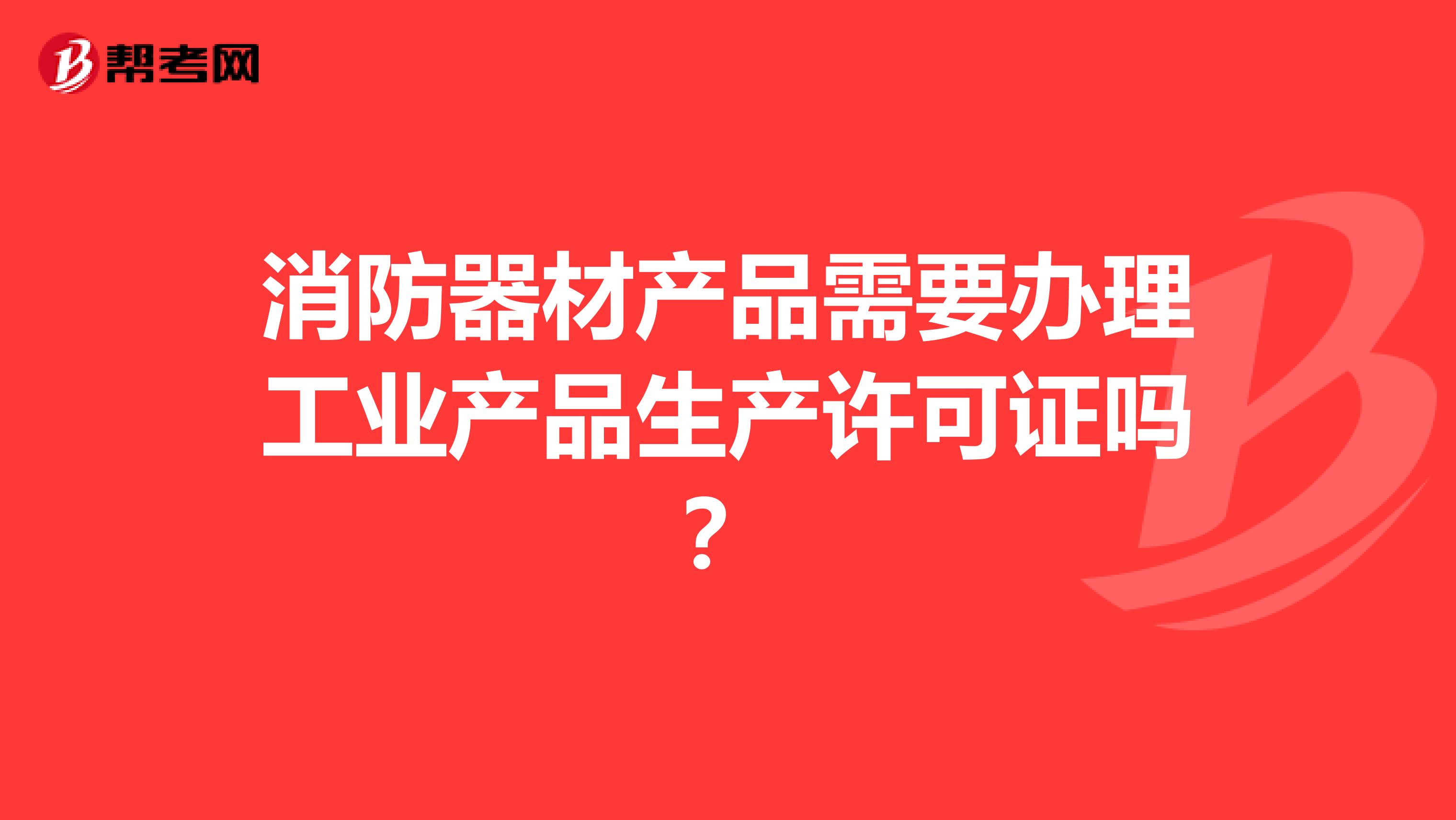 消防器材产品需要办理工业产品生产许可证吗?