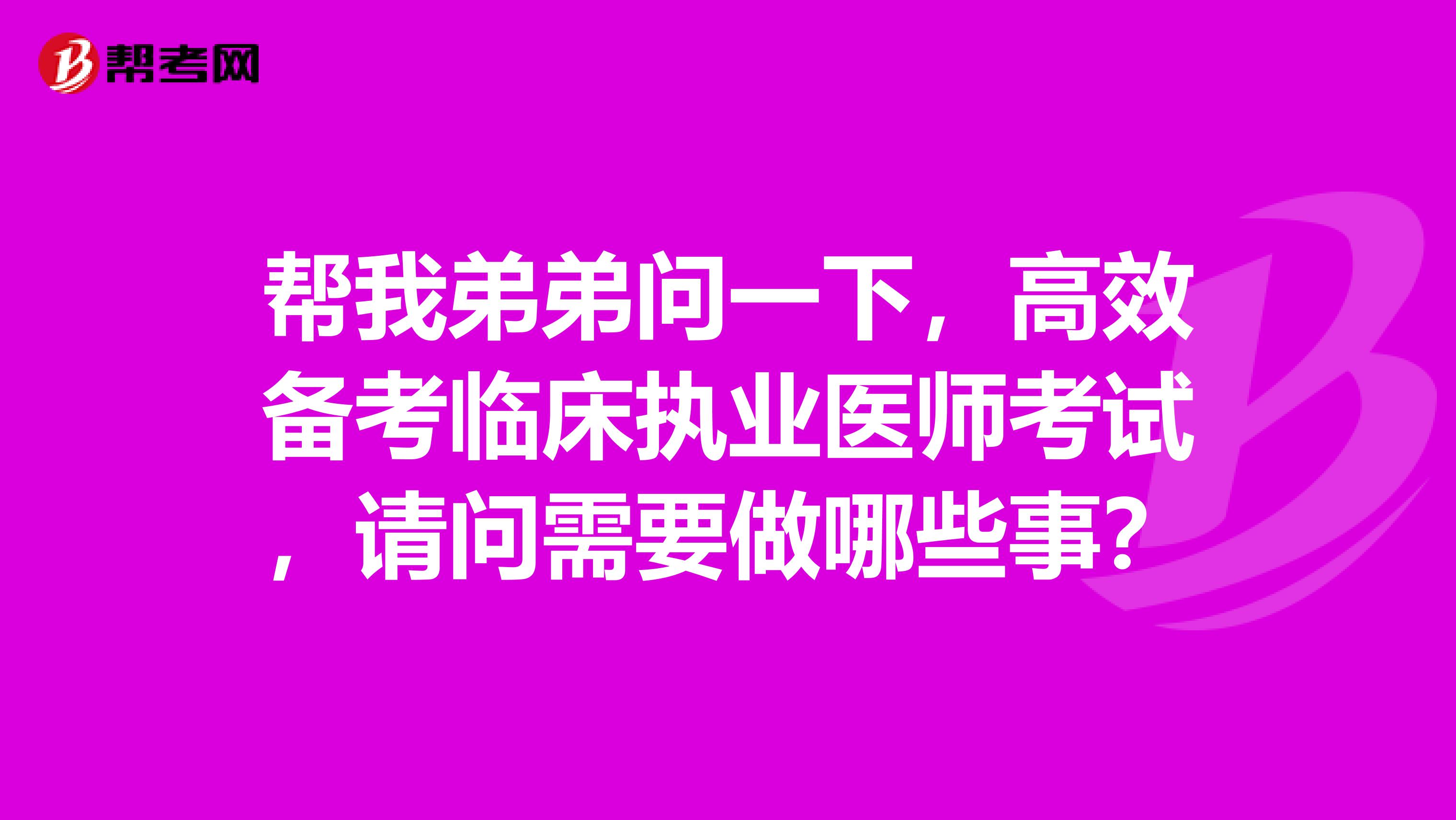 帮我弟弟问一下，高效备考临床执业医师考试，请问需要做哪些事？