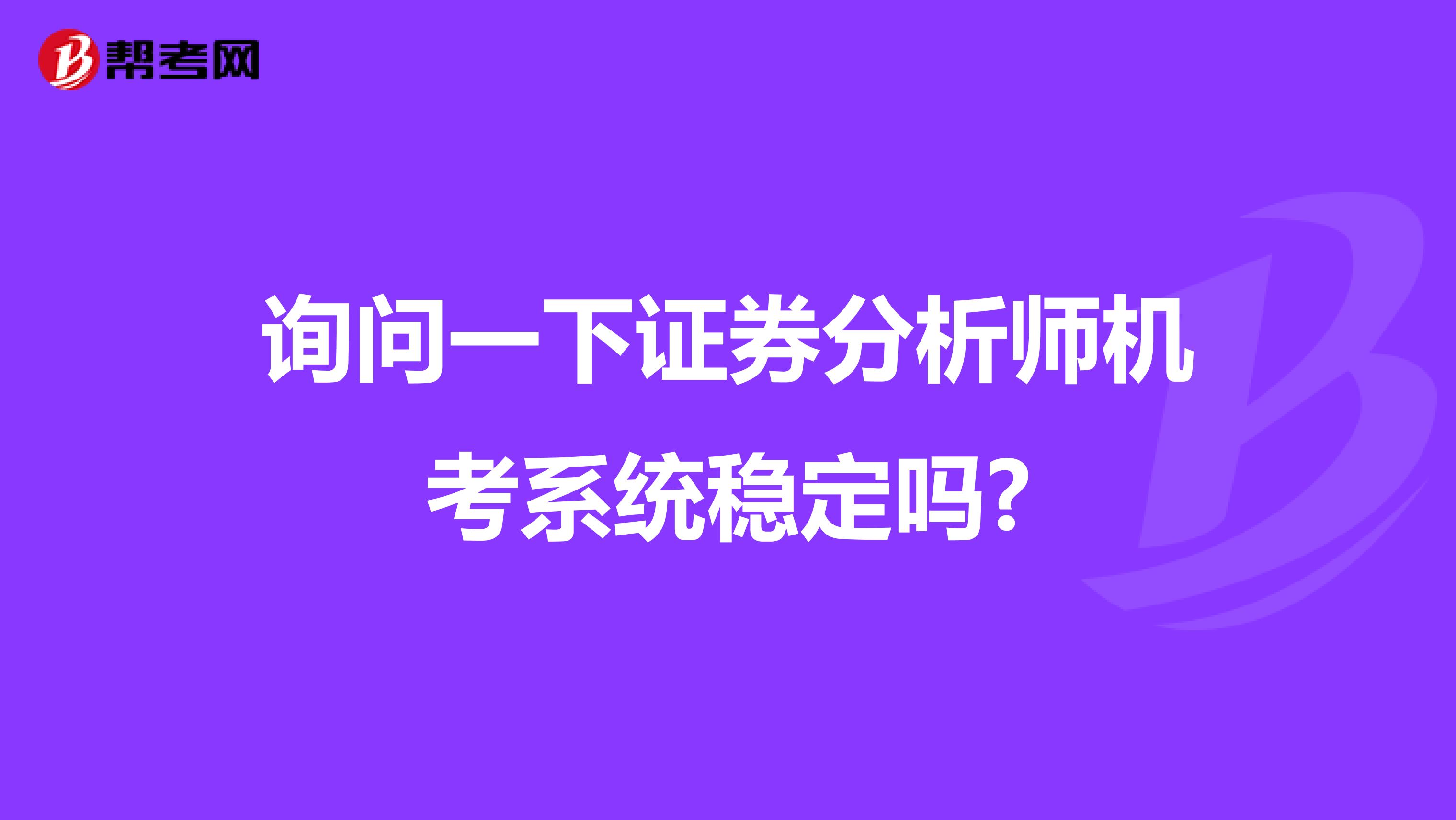 询问一下证券分析师机考系统稳定吗?