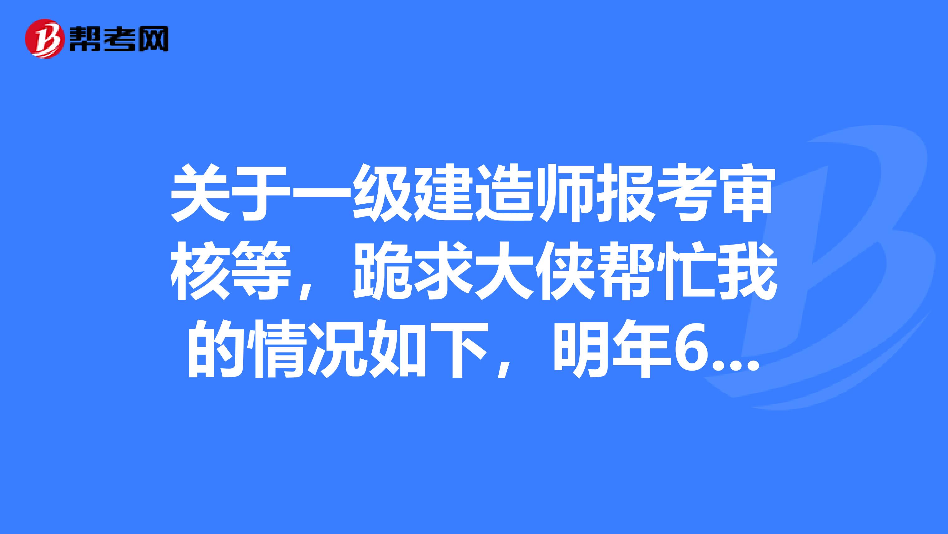 关于一级建造师报考审核等，跪求大侠帮忙我的情况如下，明年67月份才能拿到函授本科毕业证，