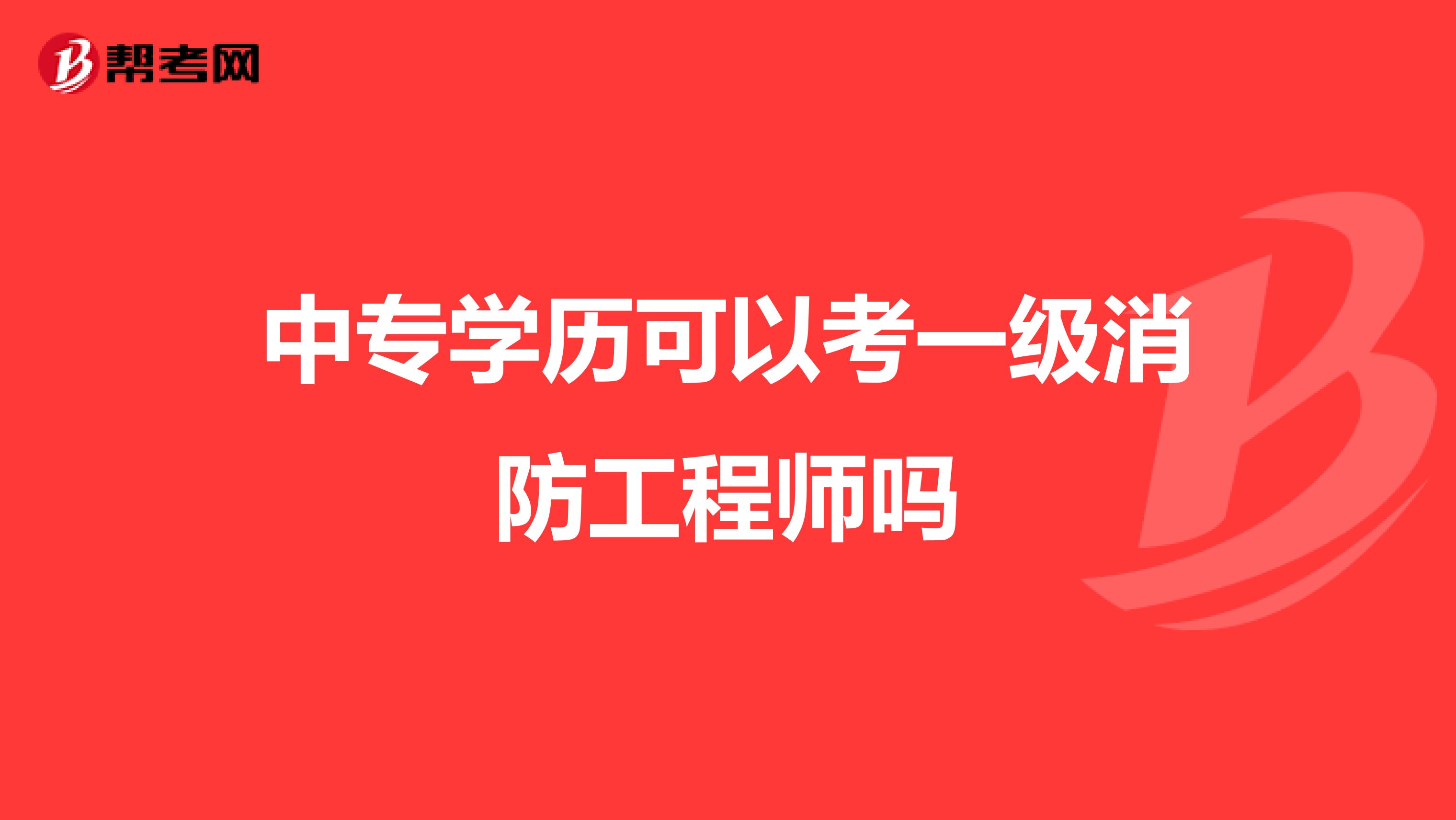 中专学历可以考一级消防工程师吗