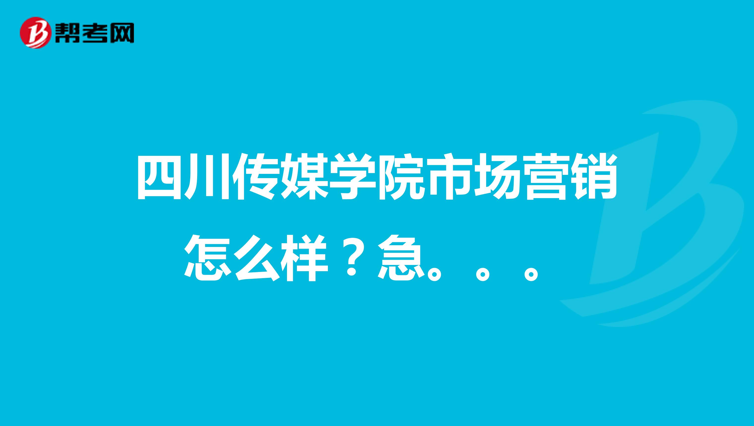 四川传媒学院市场营销怎么样？急。。。