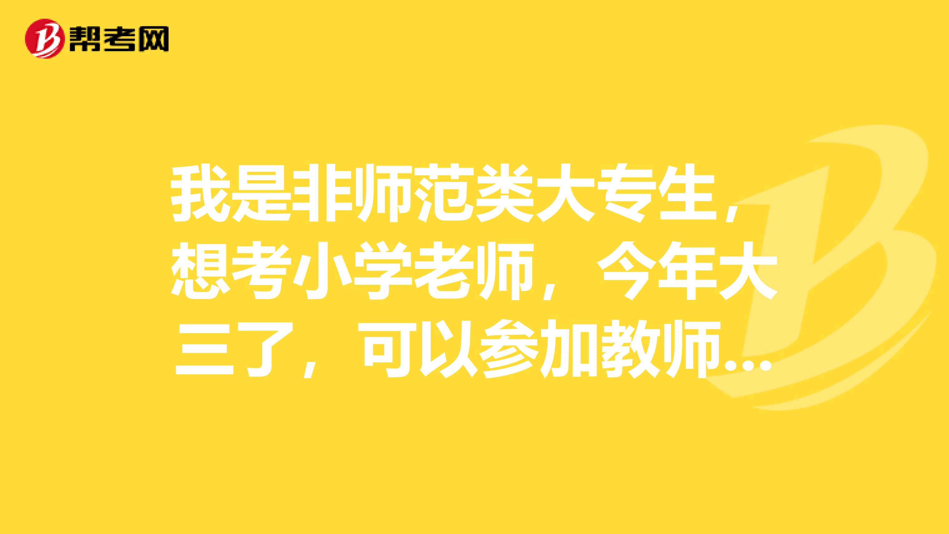 我是非师范类大专生，想考小学老师，今年大三了，可以参加教师资格证考试吗，自己报名可以吗，还是说要机