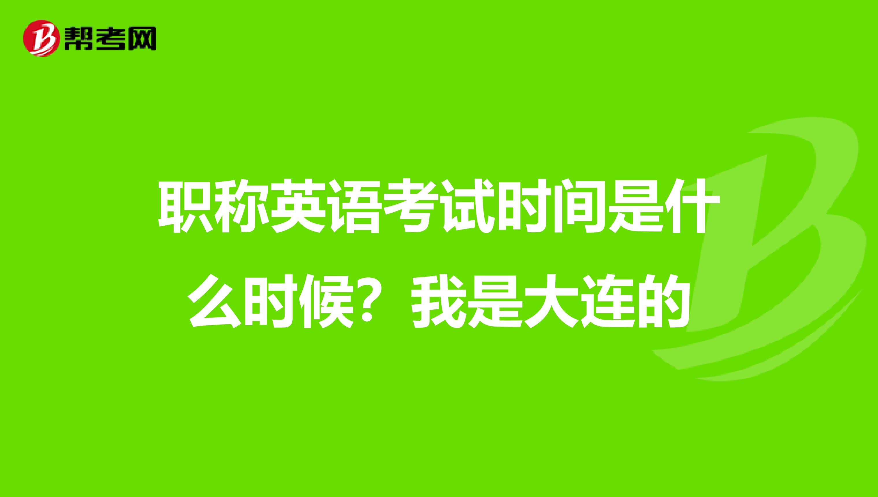 職稱(chēng)英語(yǔ)考試時(shí)間是什么時(shí)候？我是大連的